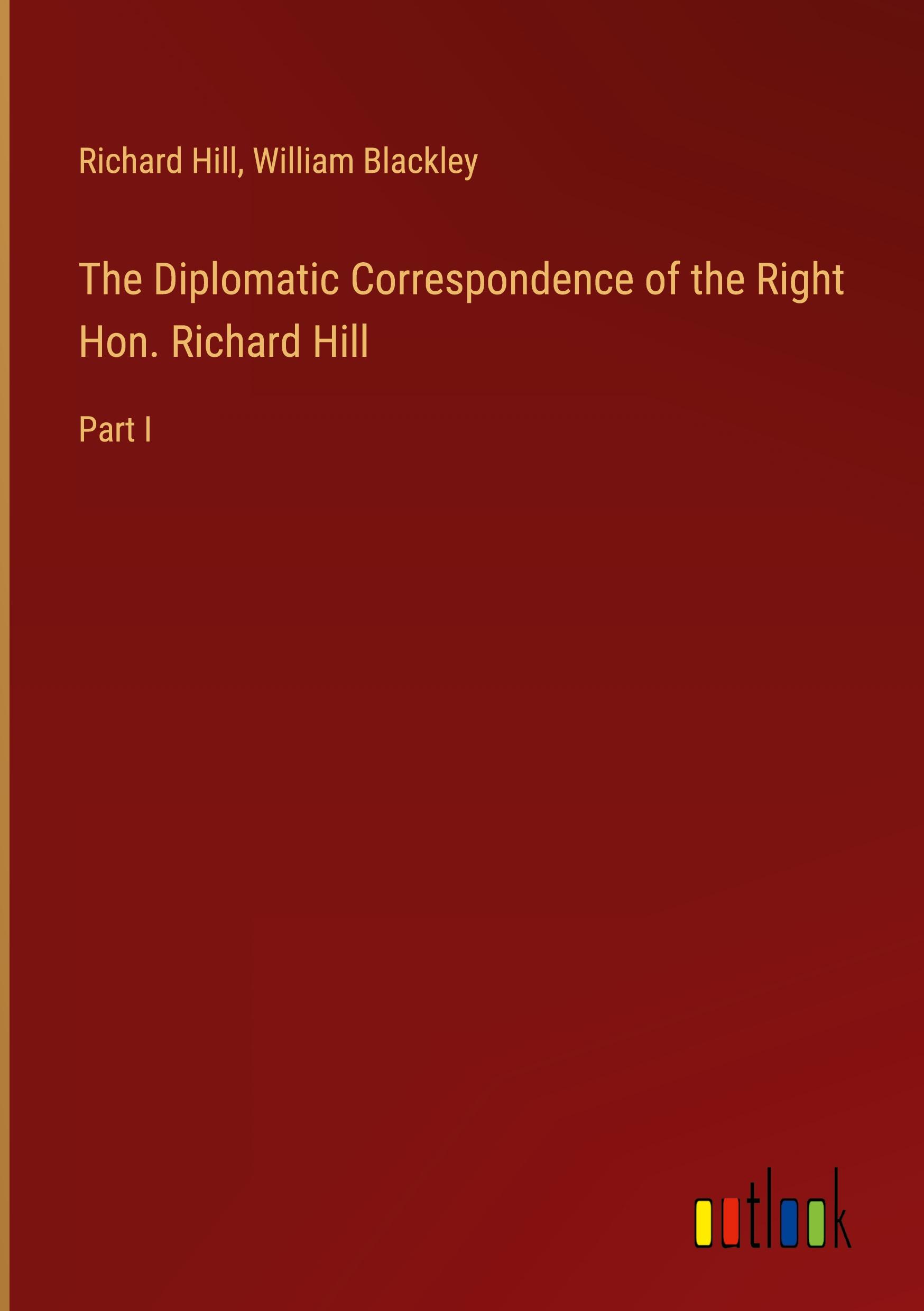 The Diplomatic Correspondence of the Right Hon. Richard Hill