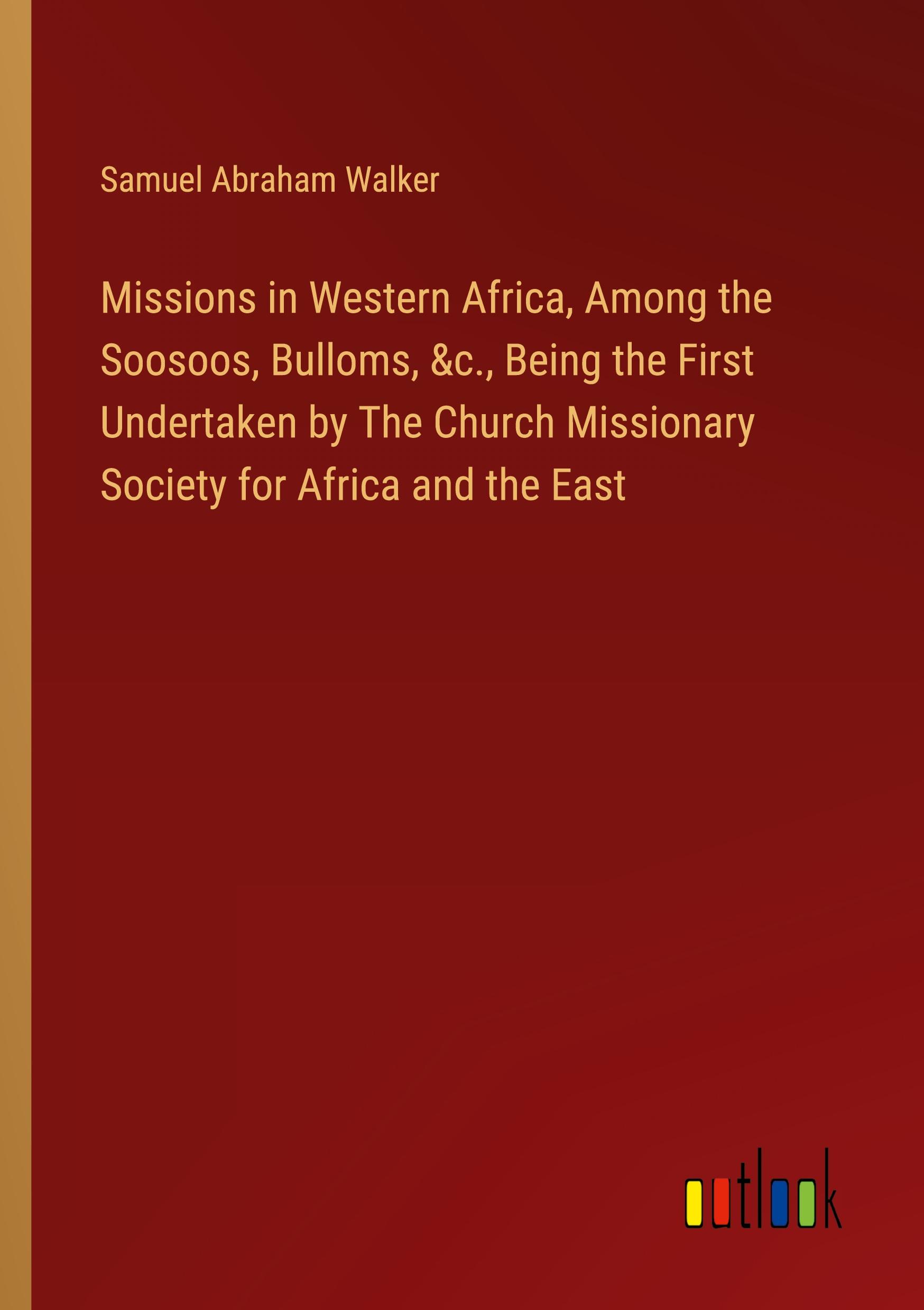 Missions in Western Africa, Among the Soosoos, Bulloms, &c., Being the First Undertaken by The Church Missionary Society for Africa and the East