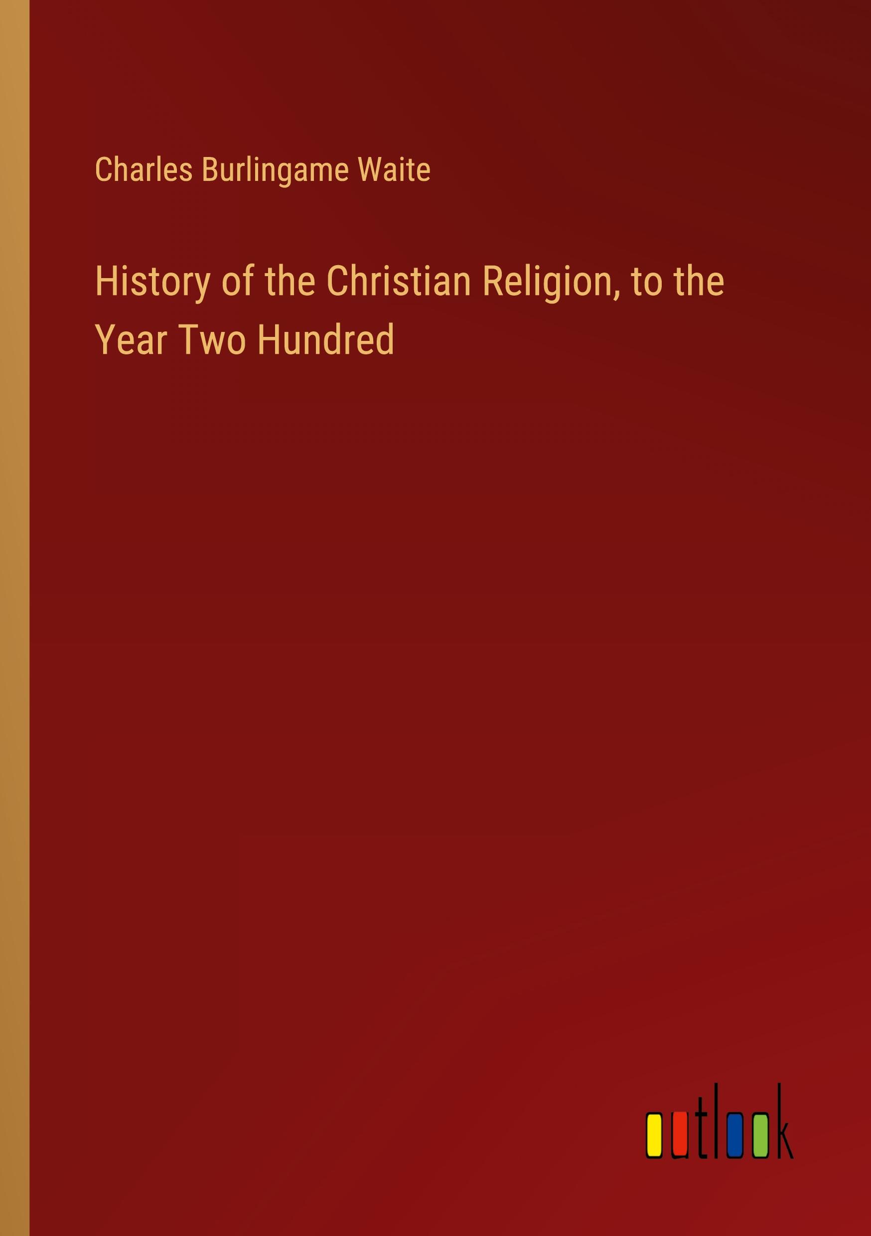 History of the Christian Religion, to the Year Two Hundred