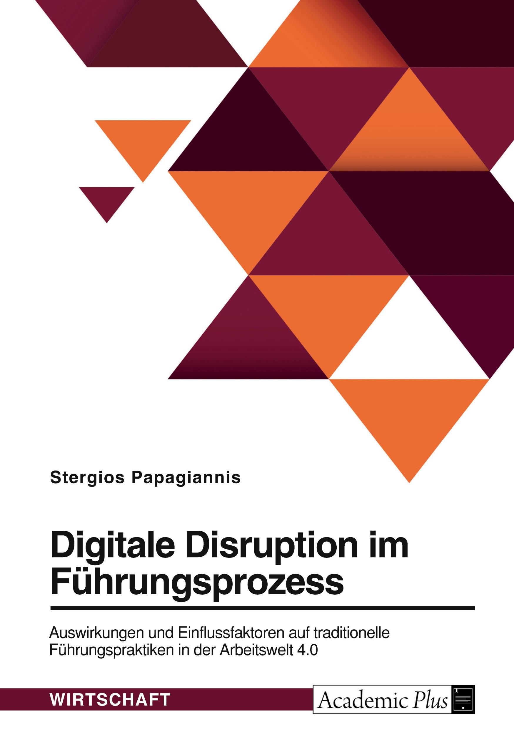 Digitale Disruption im Führungsprozess. Auswirkungen und Einflussfaktoren auf traditionelle Führungspraktiken in der Arbeitswelt 4.0