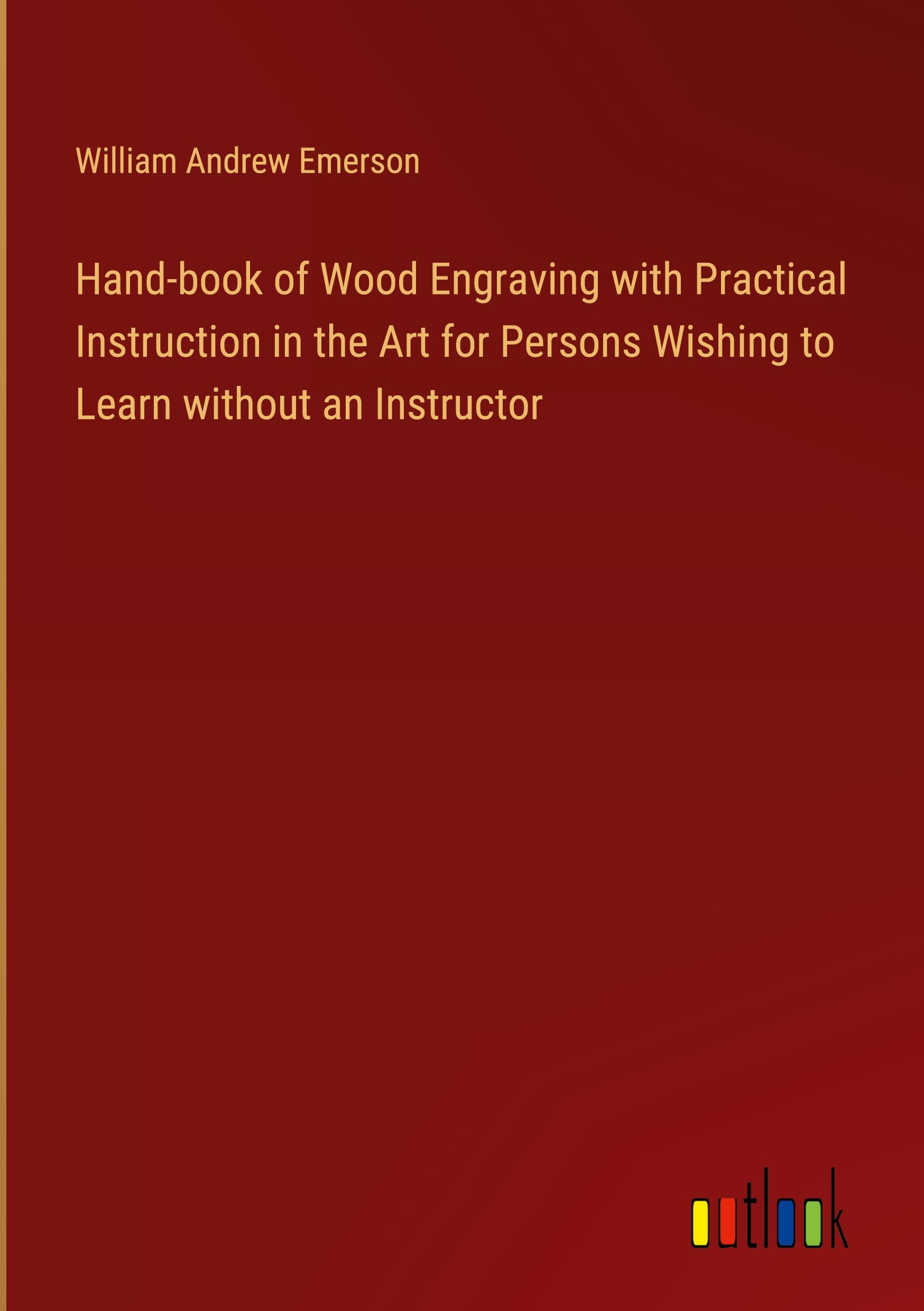 Hand-book of Wood Engraving with Practical Instruction in the Art for Persons Wishing to Learn without an Instructor