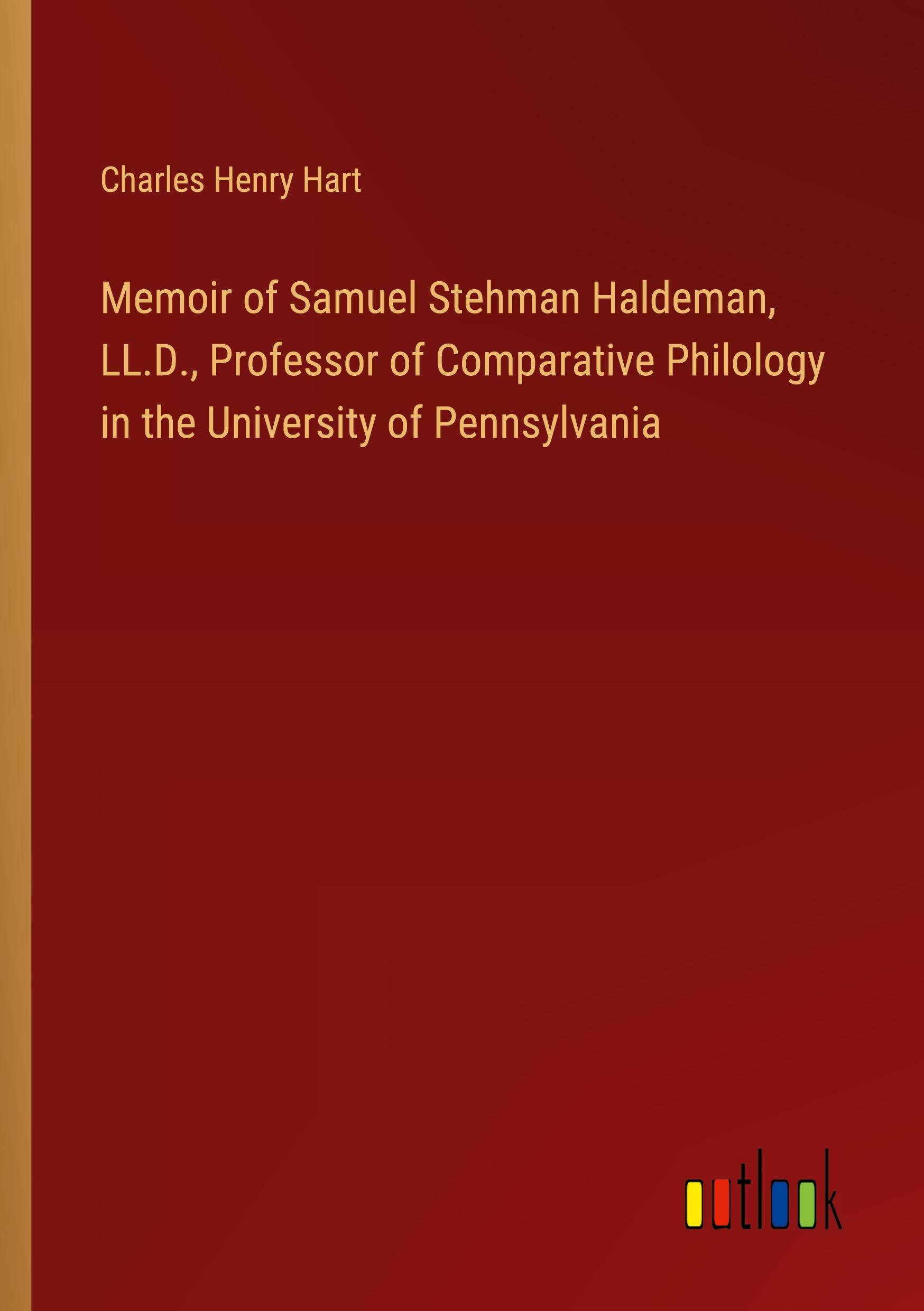 Memoir of Samuel Stehman Haldeman, LL.D., Professor of Comparative Philology in the University of Pennsylvania