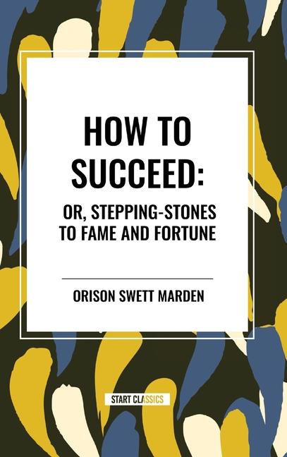 How to Succeed: Or, Stepping-Stones to Fame and Fortune