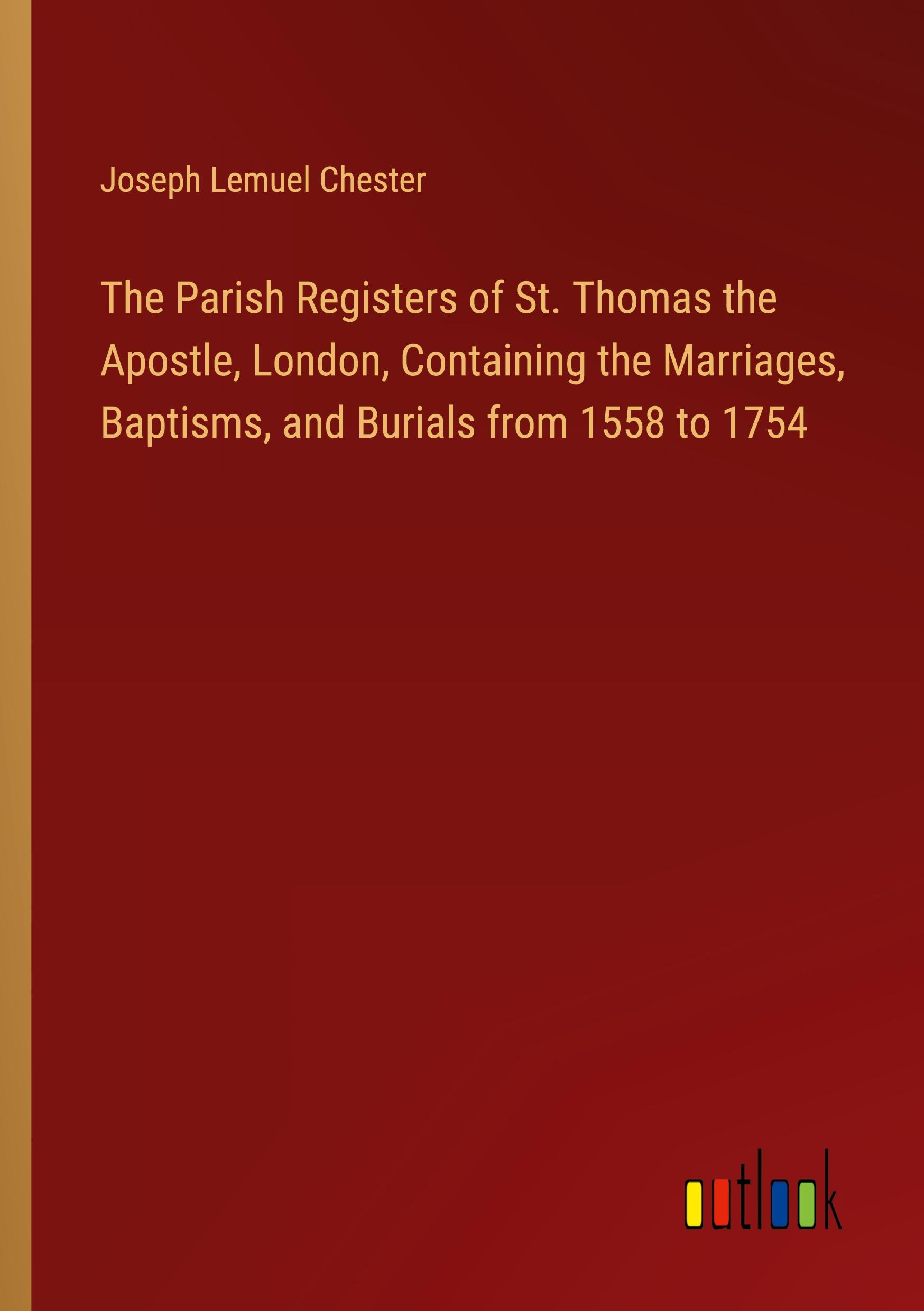 The Parish Registers of St. Thomas the Apostle, London, Containing the Marriages, Baptisms, and Burials from 1558 to 1754