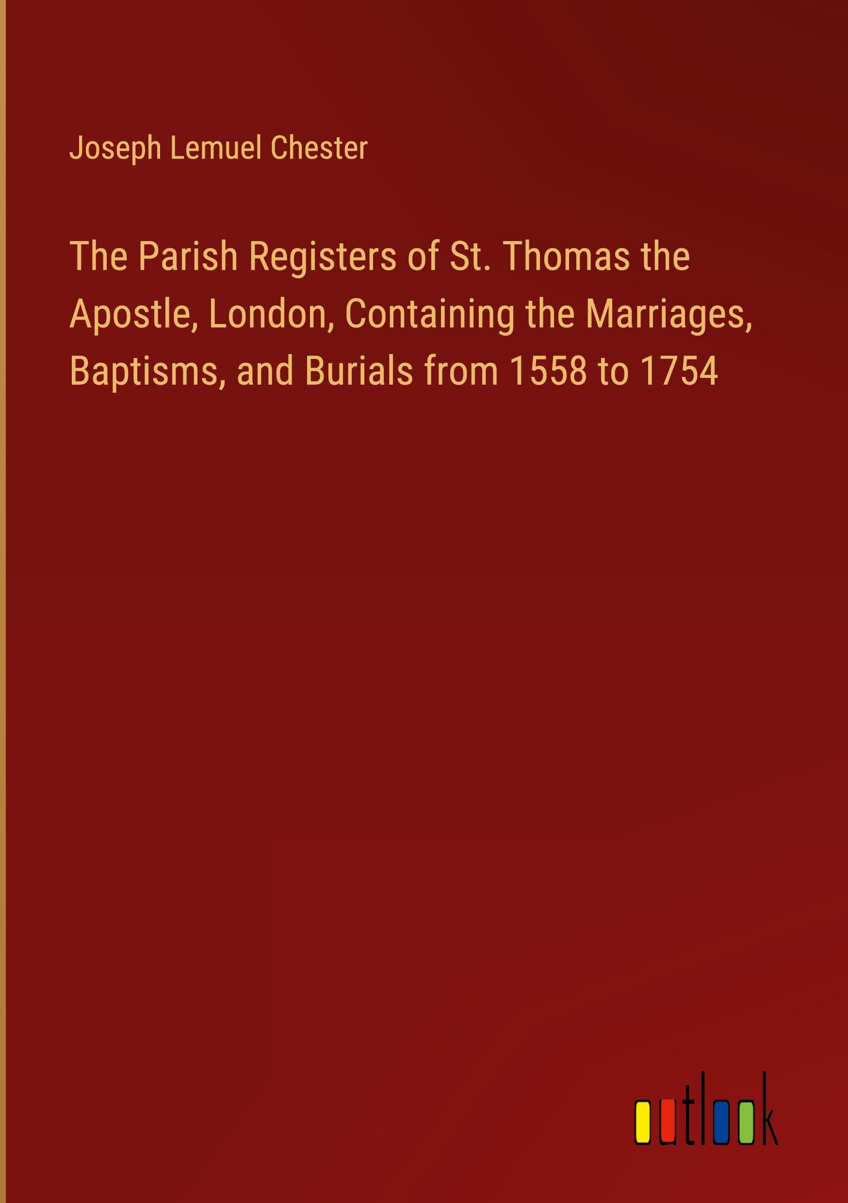 The Parish Registers of St. Thomas the Apostle, London, Containing the Marriages, Baptisms, and Burials from 1558 to 1754