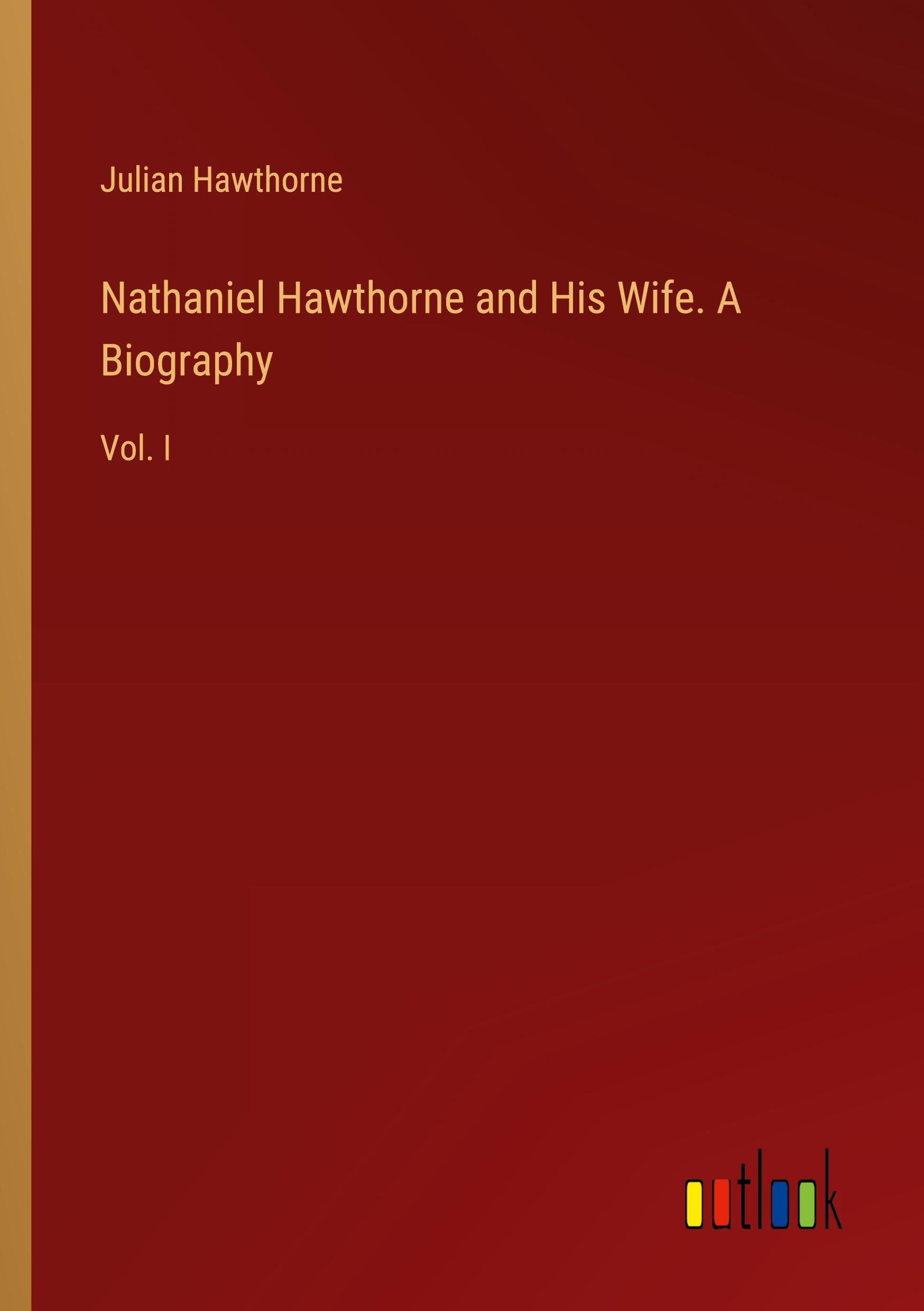 Nathaniel Hawthorne and His Wife. A Biography