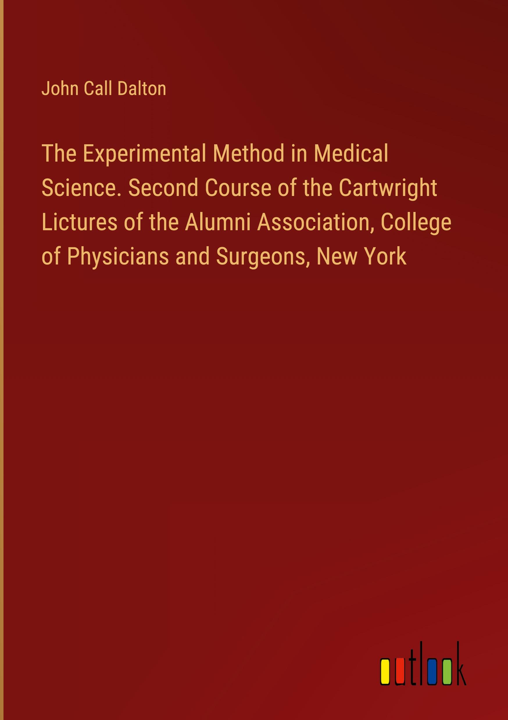 The Experimental Method in Medical Science. Second Course of the Cartwright Lictures of the Alumni Association, College of Physicians and Surgeons, New York