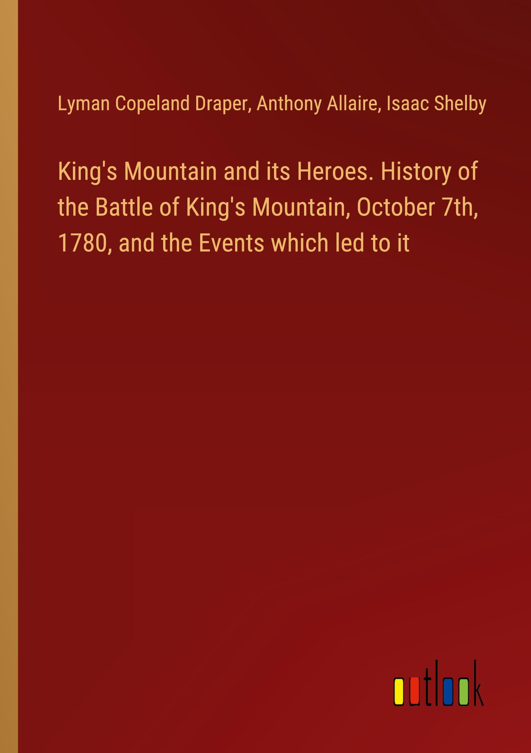 King's Mountain and its Heroes. History of the Battle of King's Mountain, October 7th, 1780, and the Events which led to it