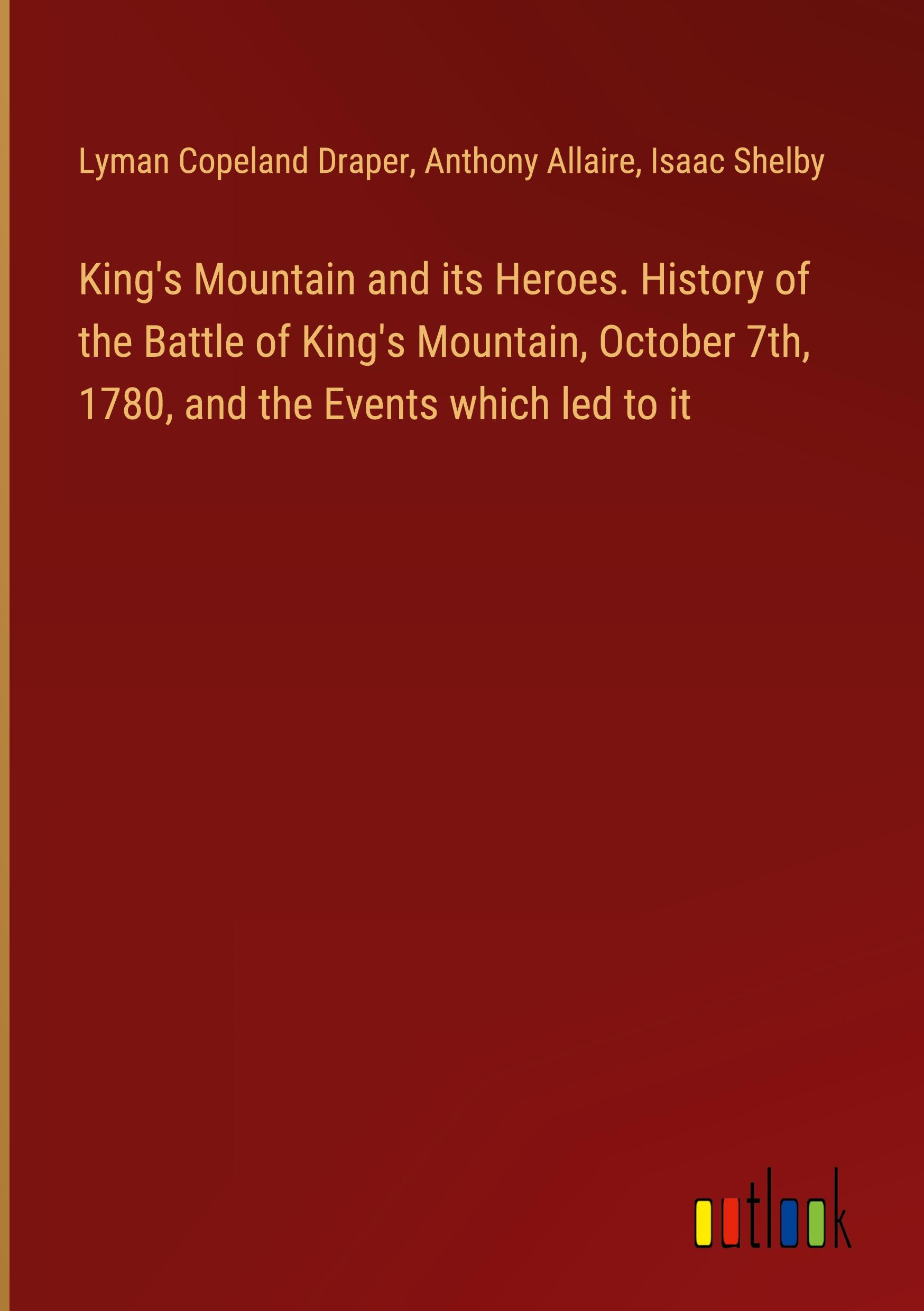 King's Mountain and its Heroes. History of the Battle of King's Mountain, October 7th, 1780, and the Events which led to it