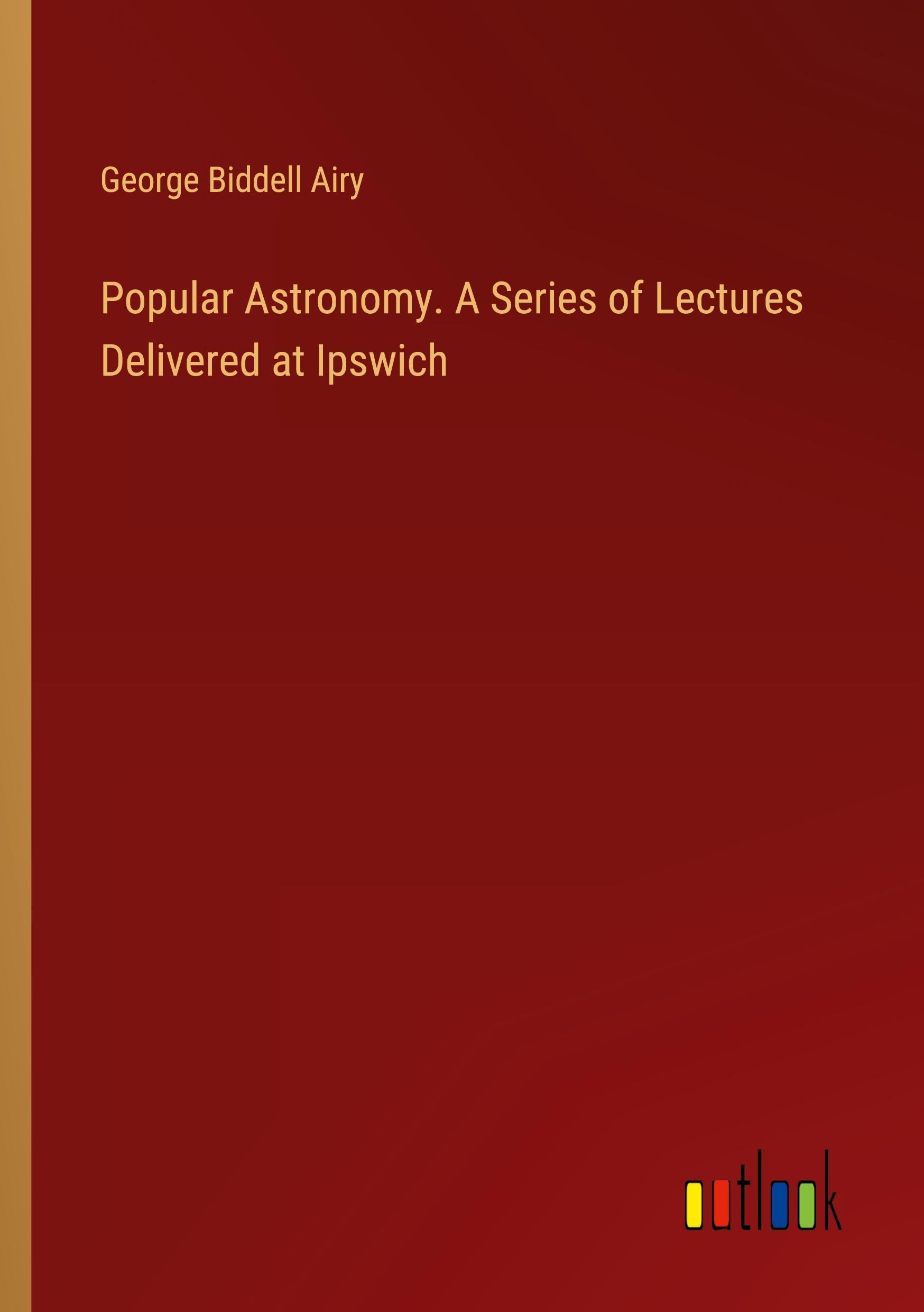 Popular Astronomy. A Series of Lectures Delivered at Ipswich