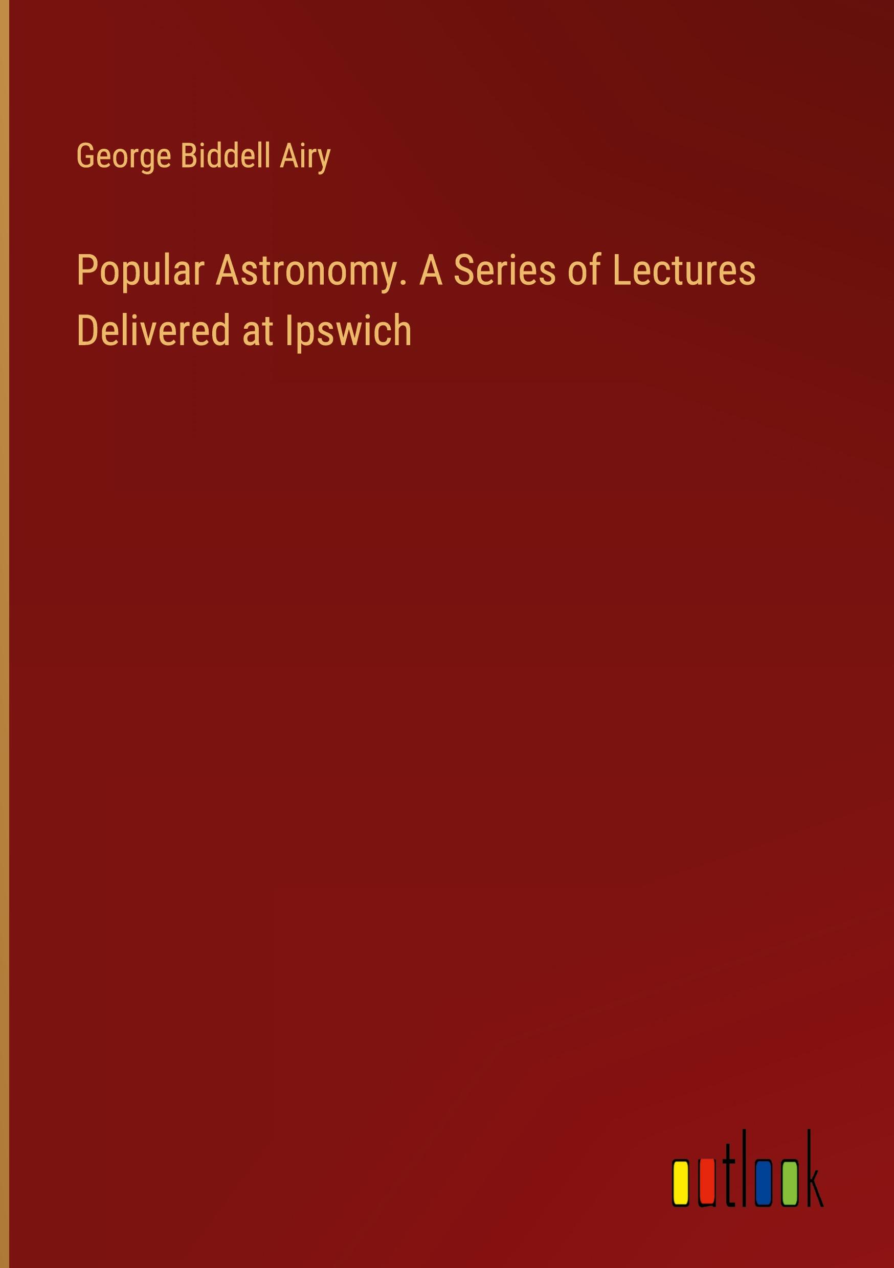 Popular Astronomy. A Series of Lectures Delivered at Ipswich