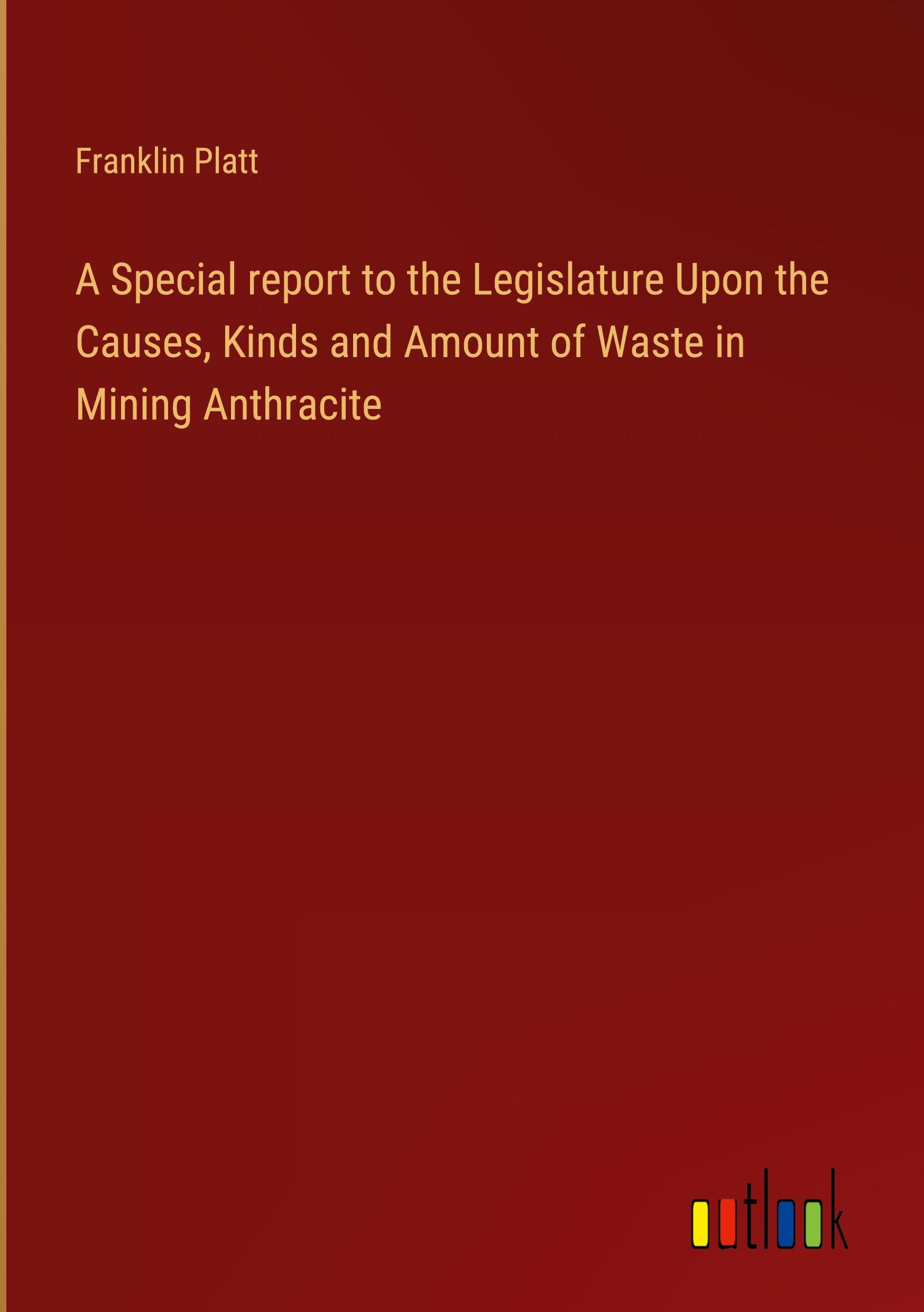 A Special report to the Legislature Upon the Causes, Kinds and Amount of Waste in Mining Anthracite