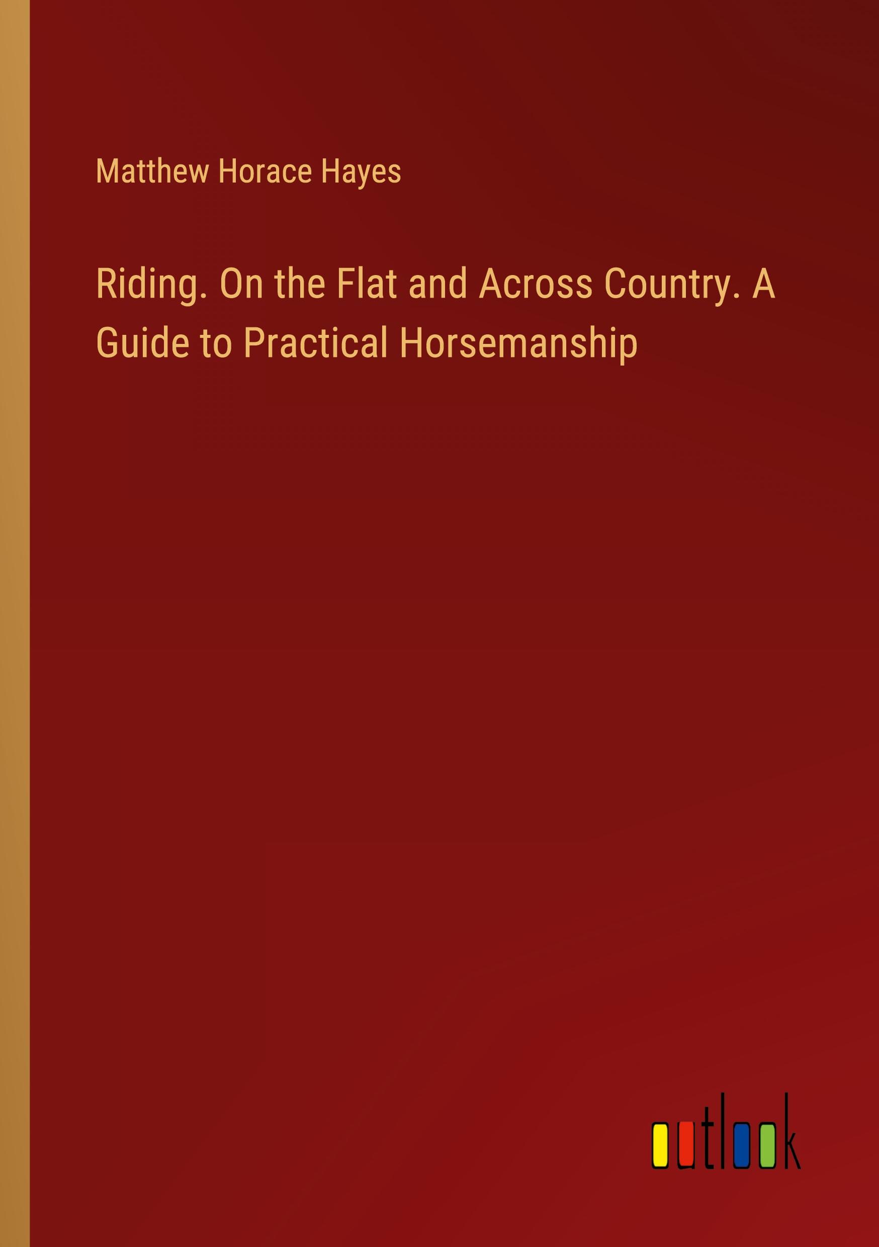 Riding. On the Flat and Across Country. A Guide to Practical Horsemanship