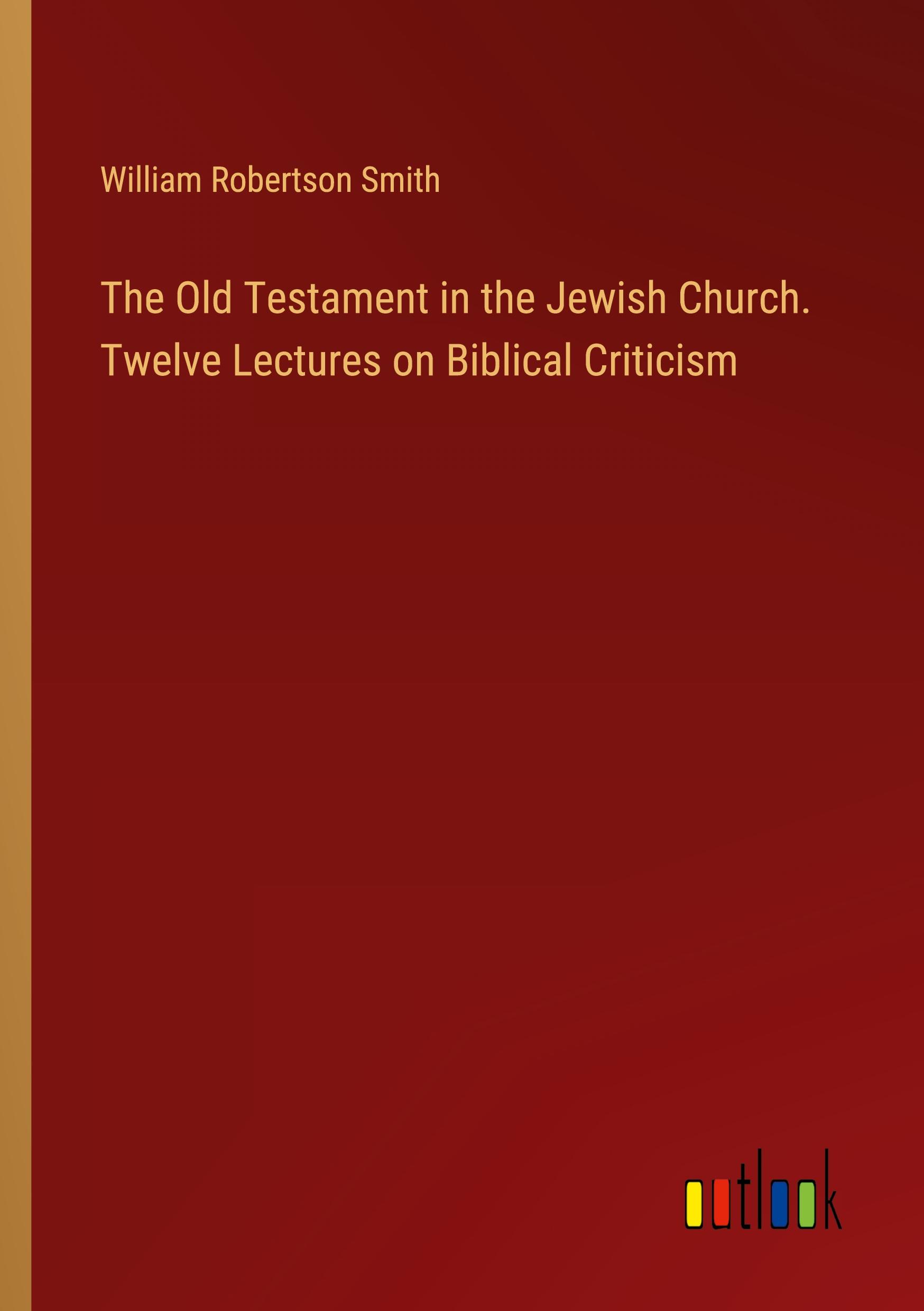 The Old Testament in the Jewish Church. Twelve Lectures on Biblical Criticism