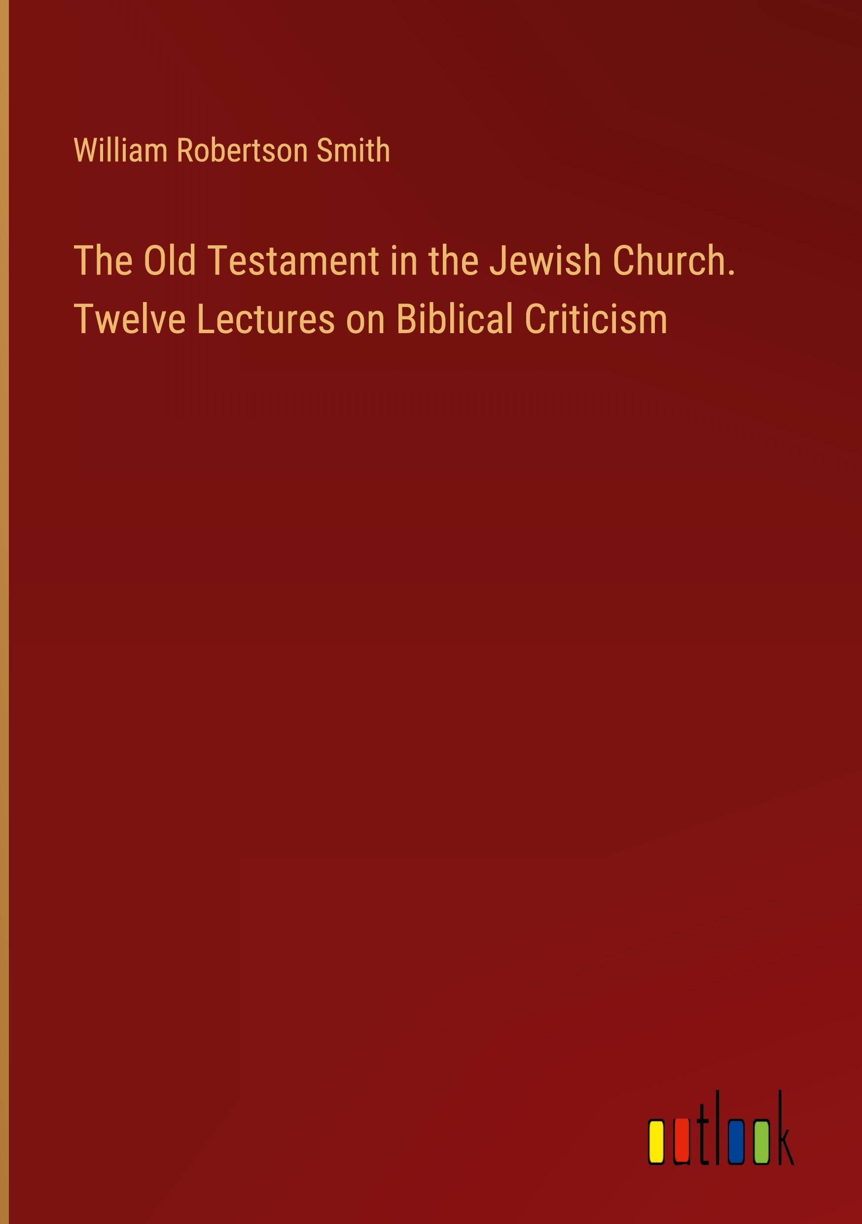 The Old Testament in the Jewish Church. Twelve Lectures on Biblical Criticism