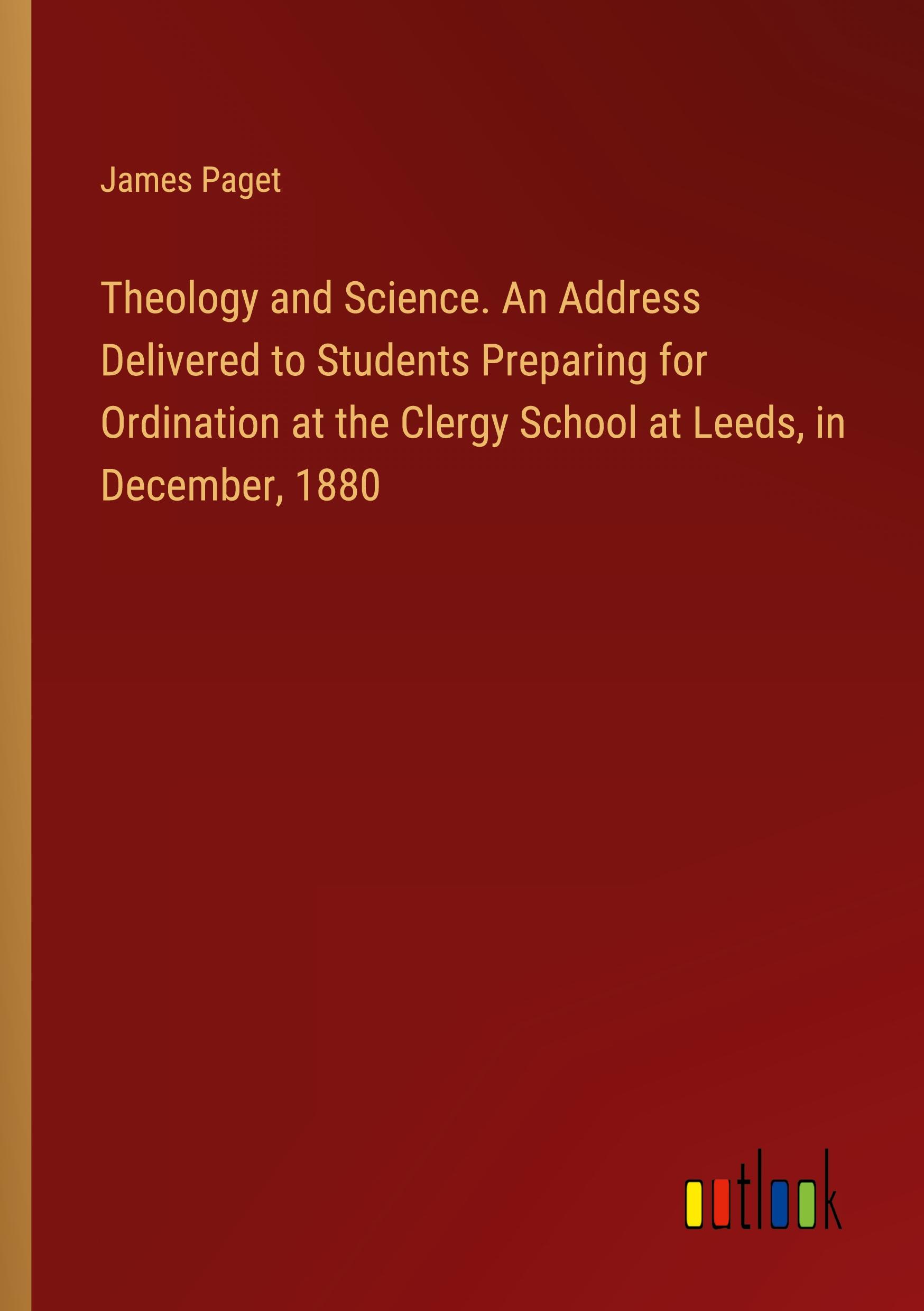 Theology and Science. An Address Delivered to Students Preparing for Ordination at the Clergy School at Leeds, in December, 1880