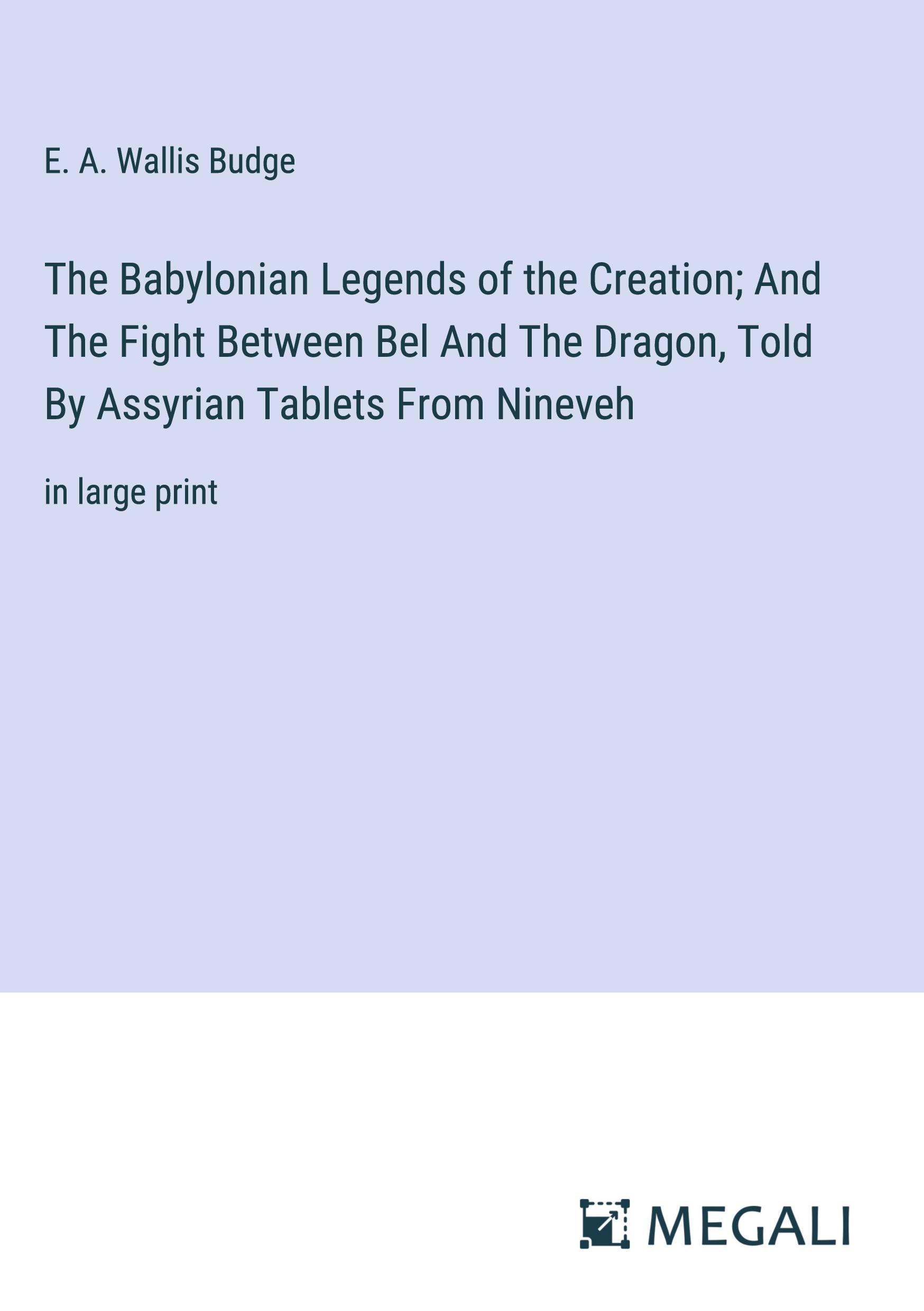 The Babylonian Legends of the Creation; And The Fight Between Bel And The Dragon, Told By Assyrian Tablets From Nineveh