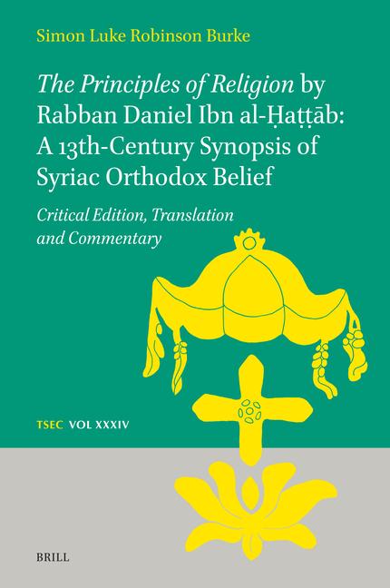 The Principles of Religion by Rabban Daniel Ibn Al-&#7716;a&#7789;&#7789;&#257;b: A 13th-Century Synopsis of Syriac Orthodox Belief