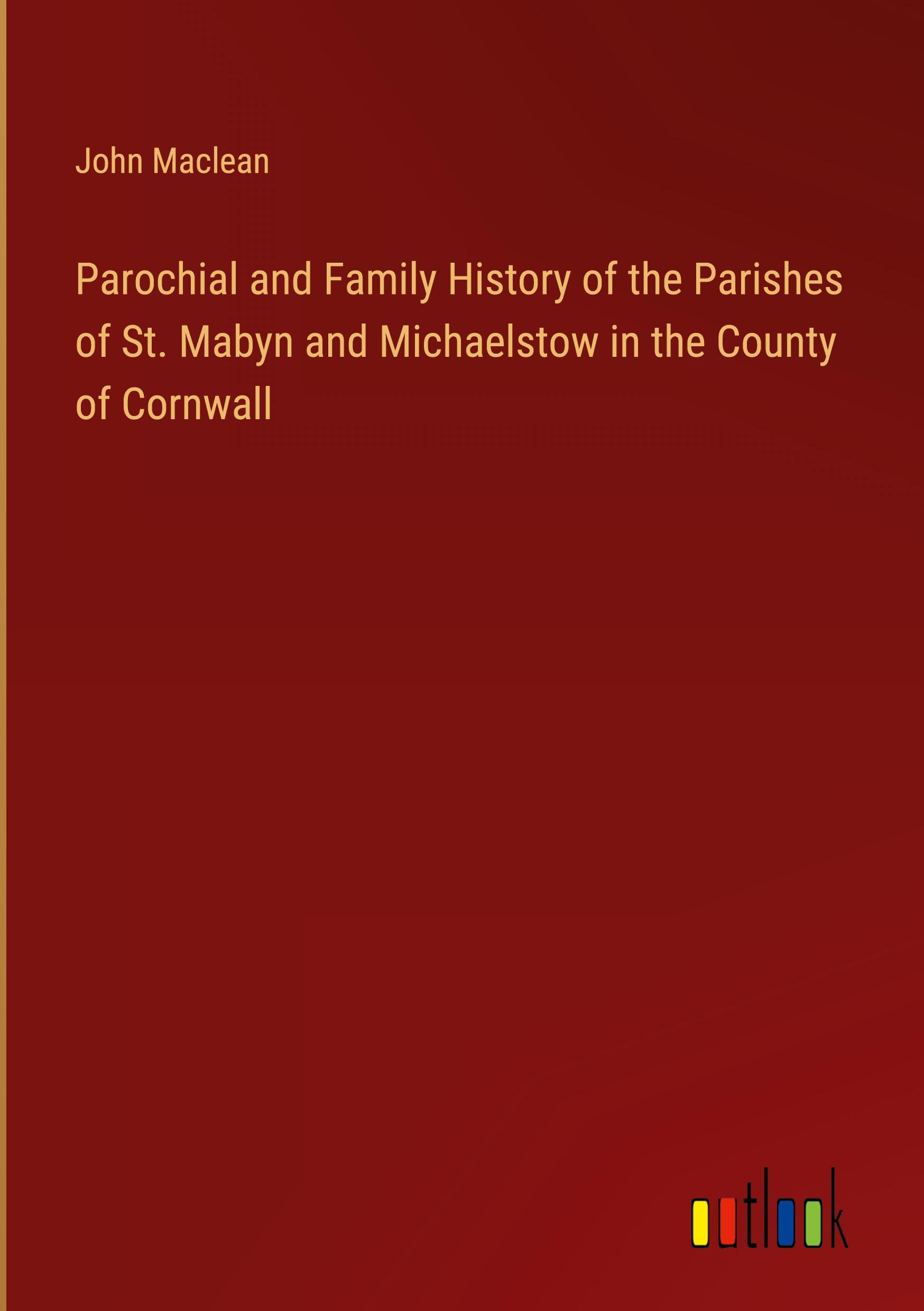 Parochial and Family History of the Parishes of St. Mabyn and Michaelstow in the County of Cornwall