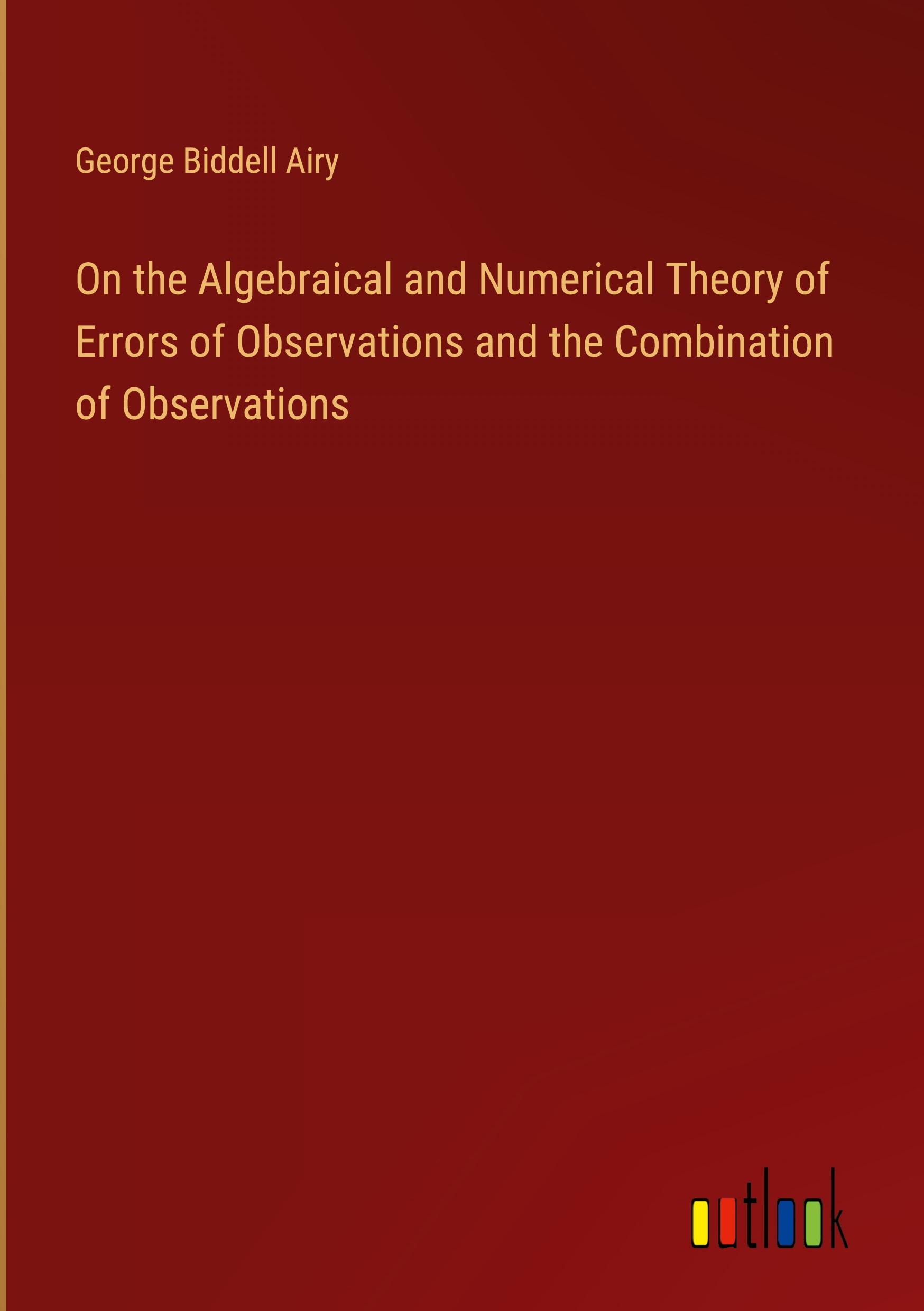 On the Algebraical and Numerical Theory of Errors of Observations and the Combination of Observations