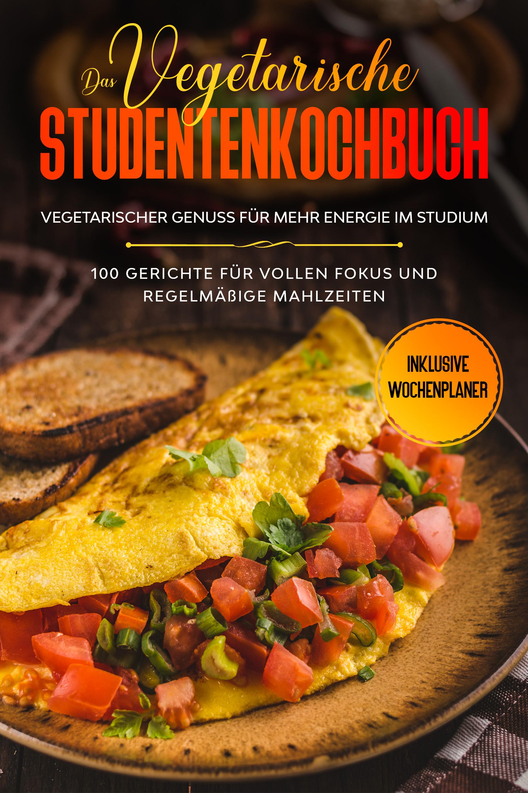 Das vegetarische Studentenkochbuch - vegetarischer Genuss für mehr Energie im Studium: 100 Gerichte für vollen Fokus und regelmäßige Mahlzeiten | Inklusive Wochenplaner