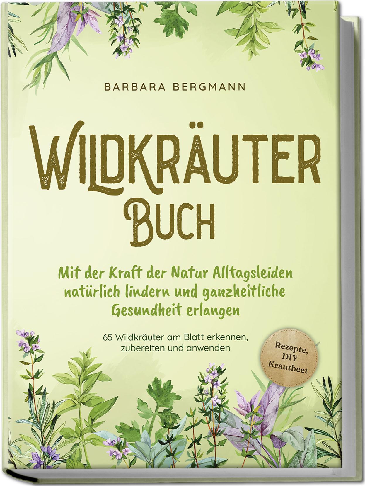 Wildkräuter Buch: Mit der Kraft der Natur Alltagsleiden natürlich lindern und ganzheitliche Gesundheit erlangen - 65 Wildkräuter am Blatt erkennen, zubereiten und anwenden - Rezepte, DIY Krautbeet