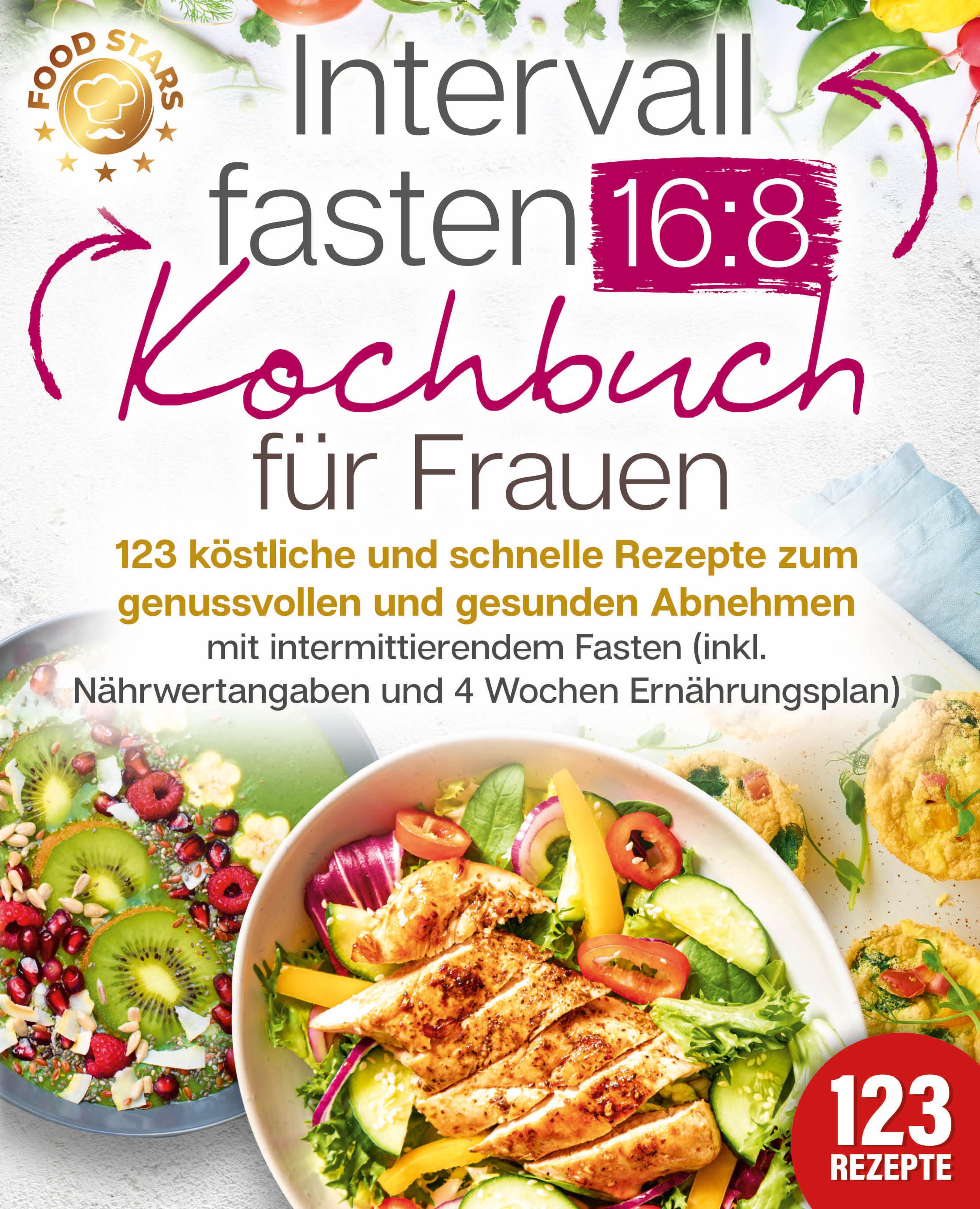 Intervallfasten 16:8 Kochbuch für Frauen: 123 köstliche und schnelle Rezepte zum genussvollen und gesunden Abnehmen mit intermittierendem Fasten (inkl. Nährwertangaben und 4 Wochen Ernährungsplan)