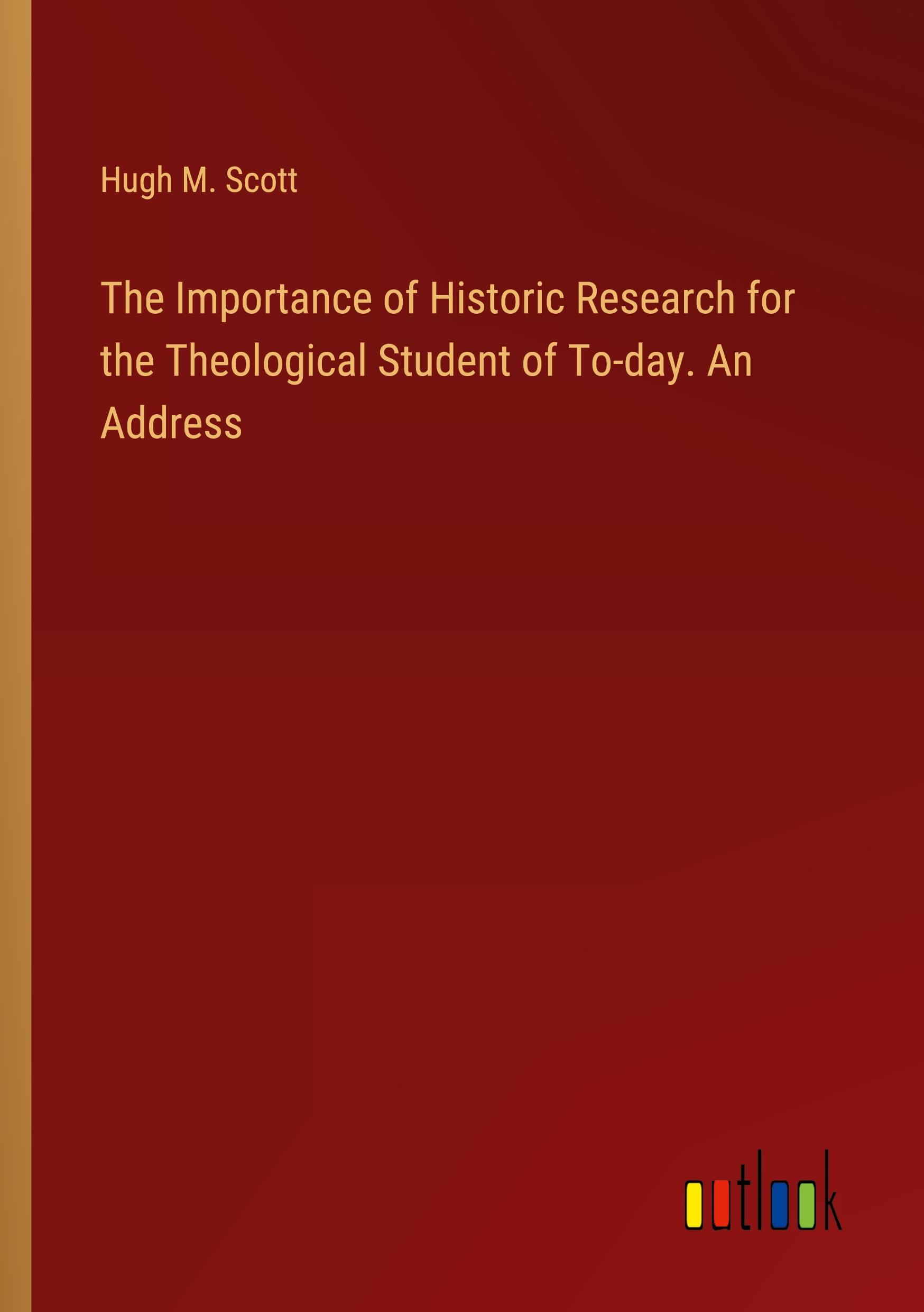 The Importance of Historic Research for the Theological Student of To-day. An Address