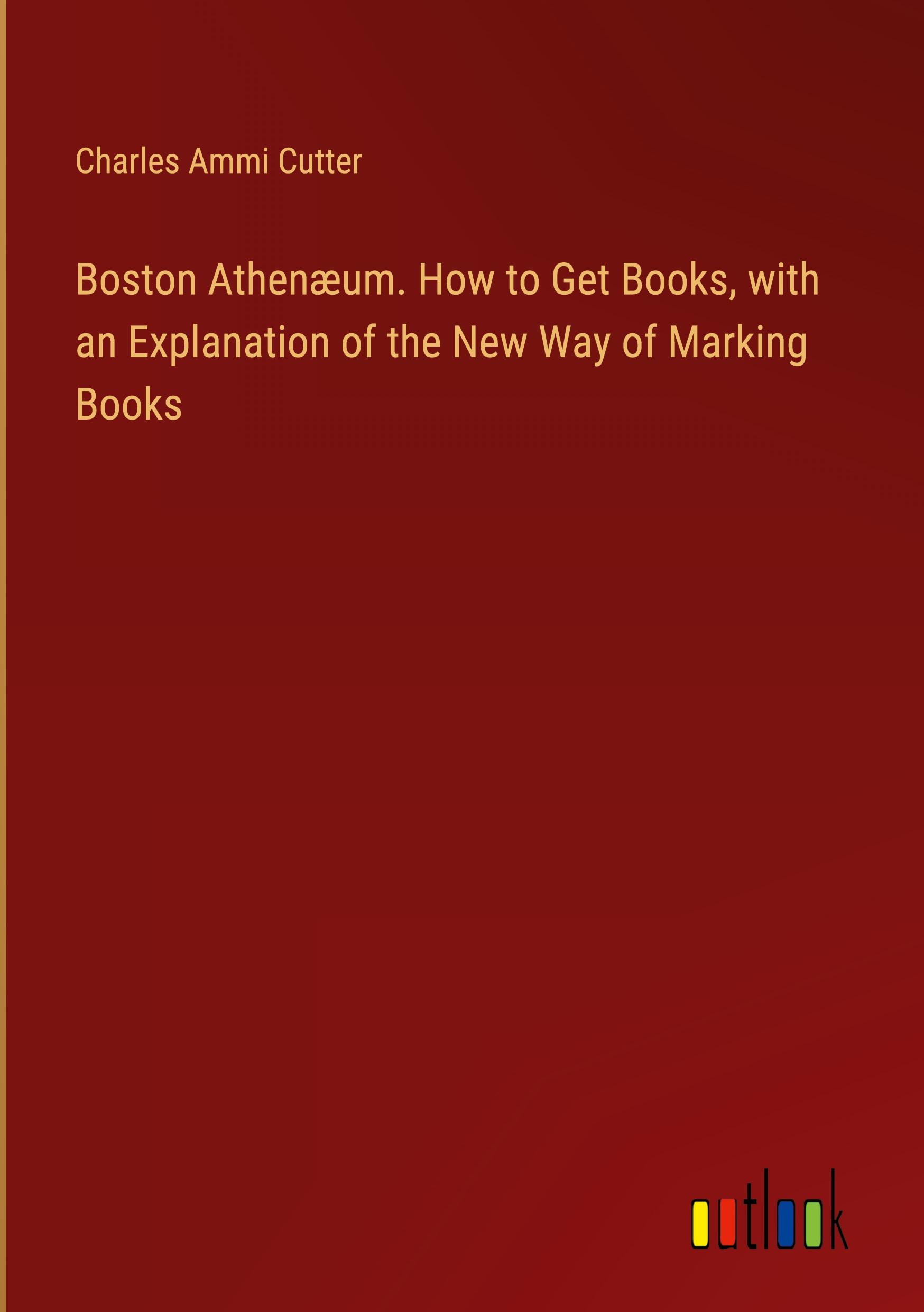 Boston Athenæum. How to Get Books, with an Explanation of the New Way of Marking Books