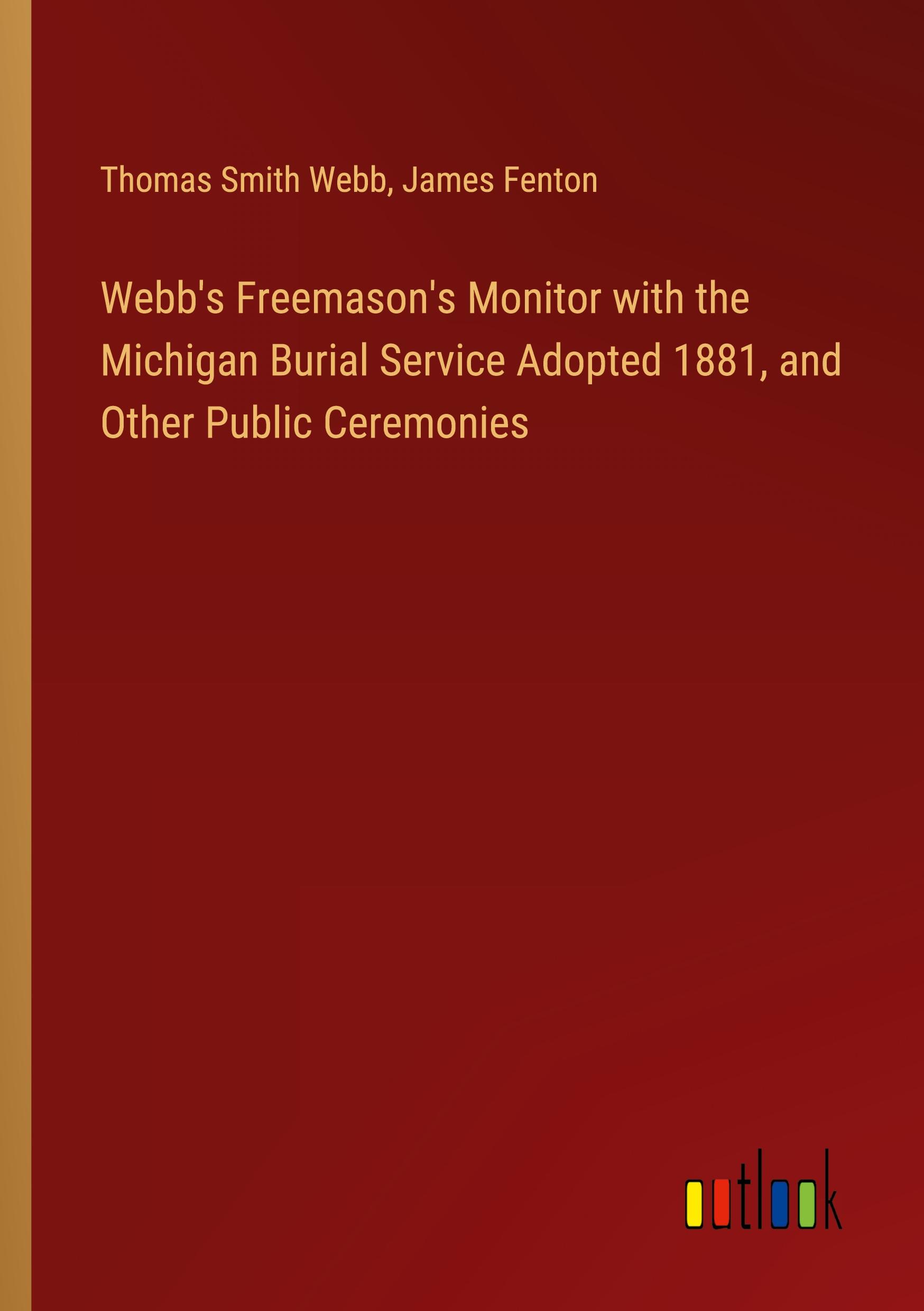 Webb's Freemason's Monitor with the Michigan Burial Service Adopted 1881, and Other Public Ceremonies