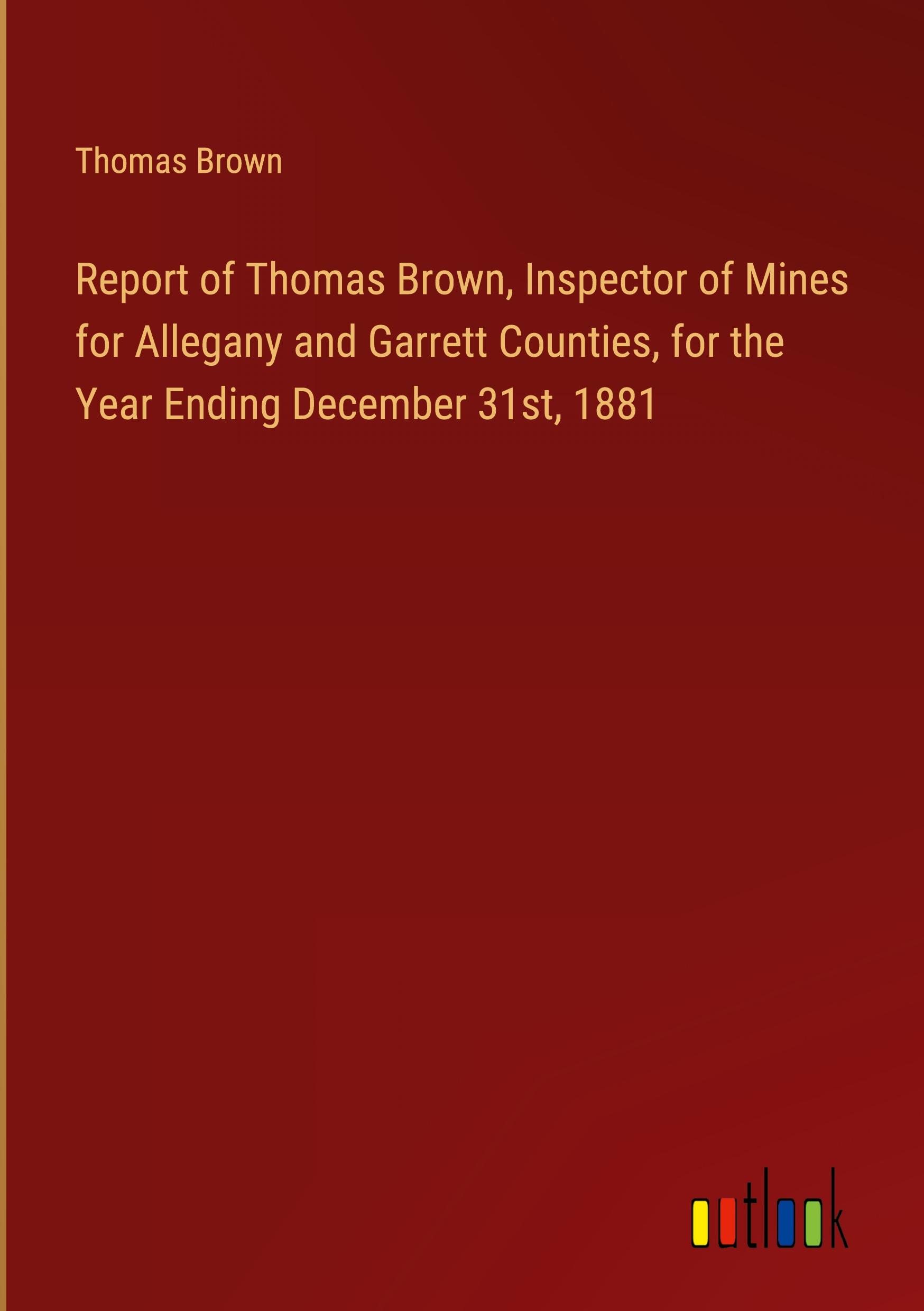 Report of Thomas Brown, Inspector of Mines for Allegany and Garrett Counties, for the Year Ending December 31st, 1881