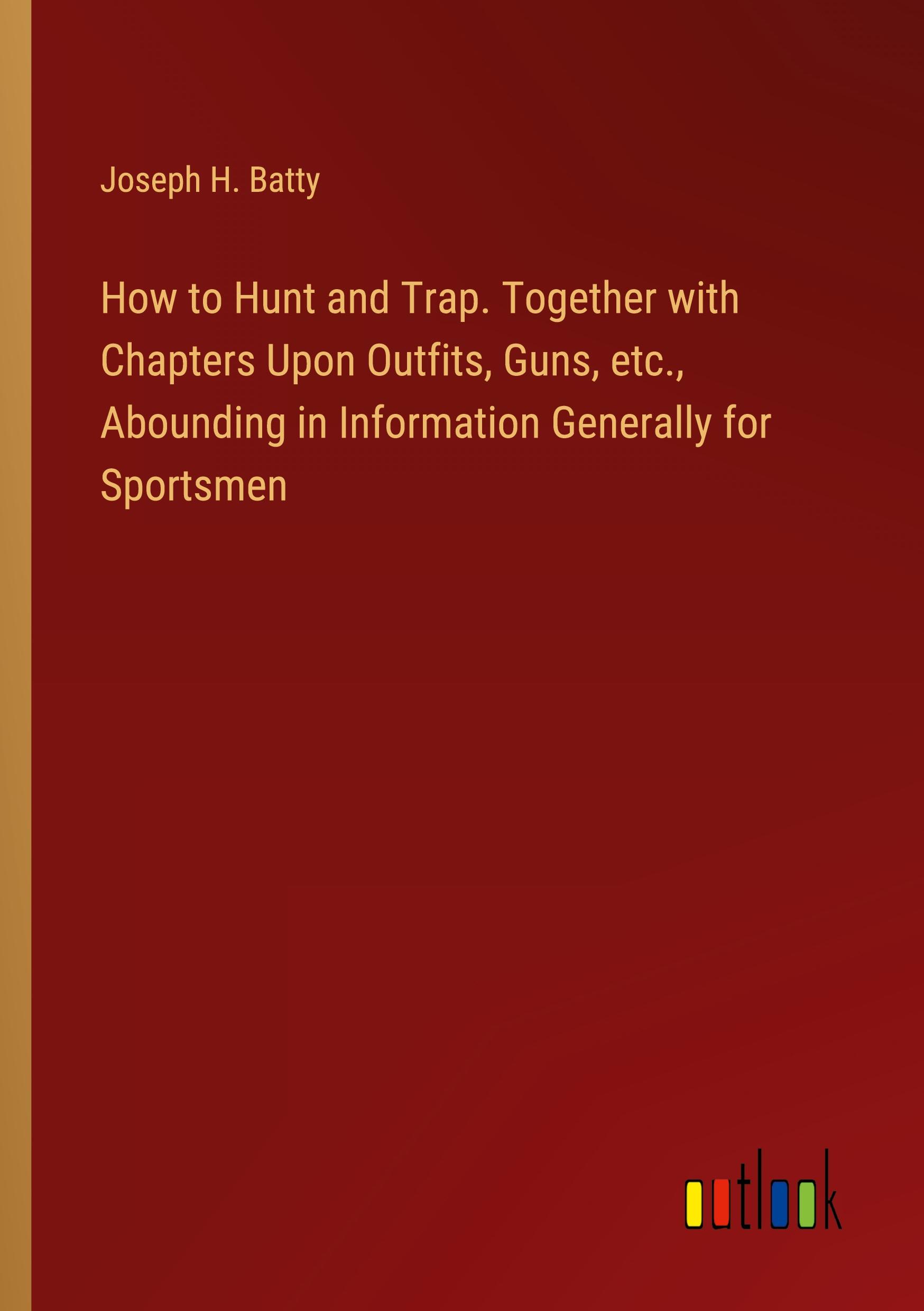 How to Hunt and Trap. Together with Chapters Upon Outfits, Guns, etc., Abounding in Information Generally for Sportsmen