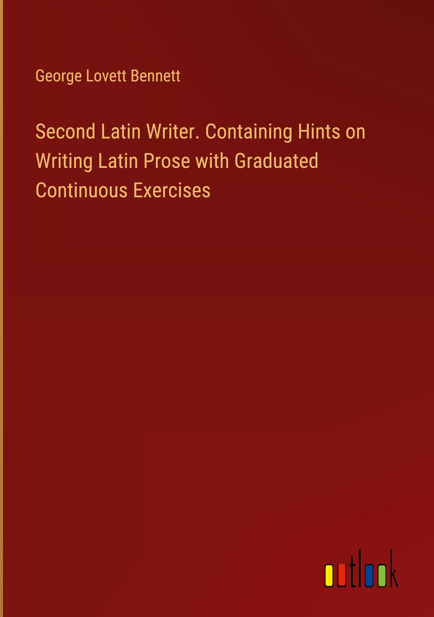 Second Latin Writer. Containing Hints on Writing Latin Prose with Graduated Continuous Exercises