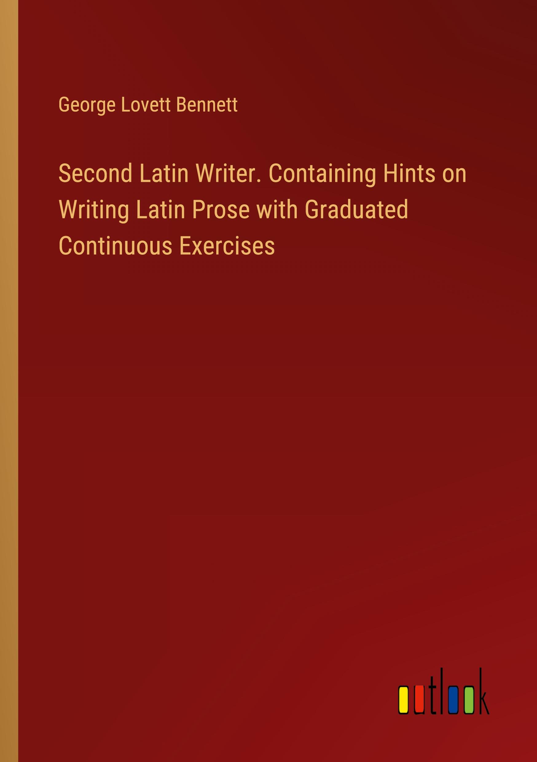 Second Latin Writer. Containing Hints on Writing Latin Prose with Graduated Continuous Exercises