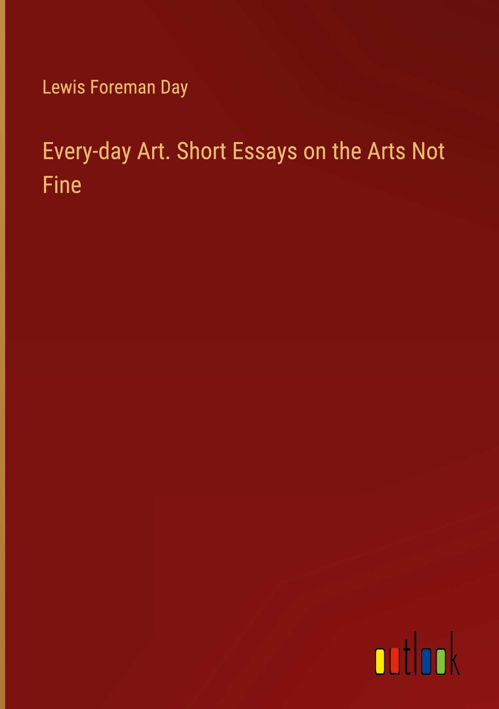 Every-day Art. Short Essays on the Arts Not Fine