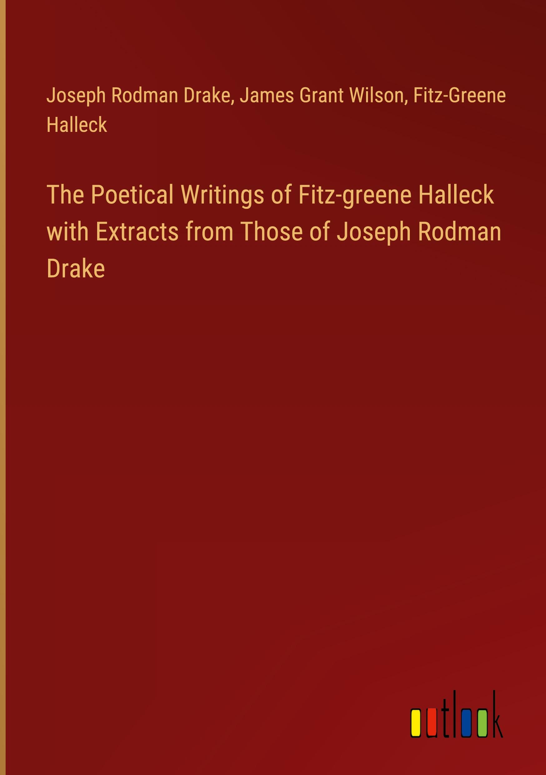 The Poetical Writings of Fitz-greene Halleck with Extracts from Those of Joseph Rodman Drake