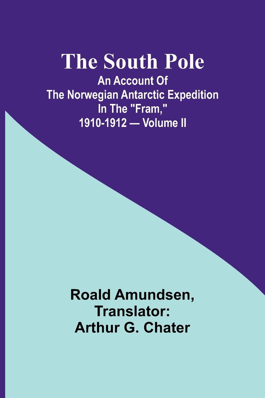 The South Pole; an account of the Norwegian Antarctic expedition in the "Fram," 1910-1912 - Volume II