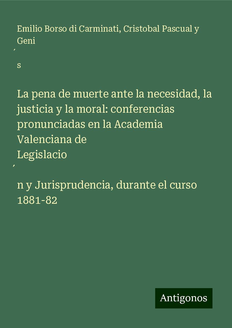 La pena de muerte ante la necesidad, la justicia y la moral: conferencias pronunciadas en la Academia Valenciana de Legislacio¿n y Jurisprudencia, durante el curso 1881-82