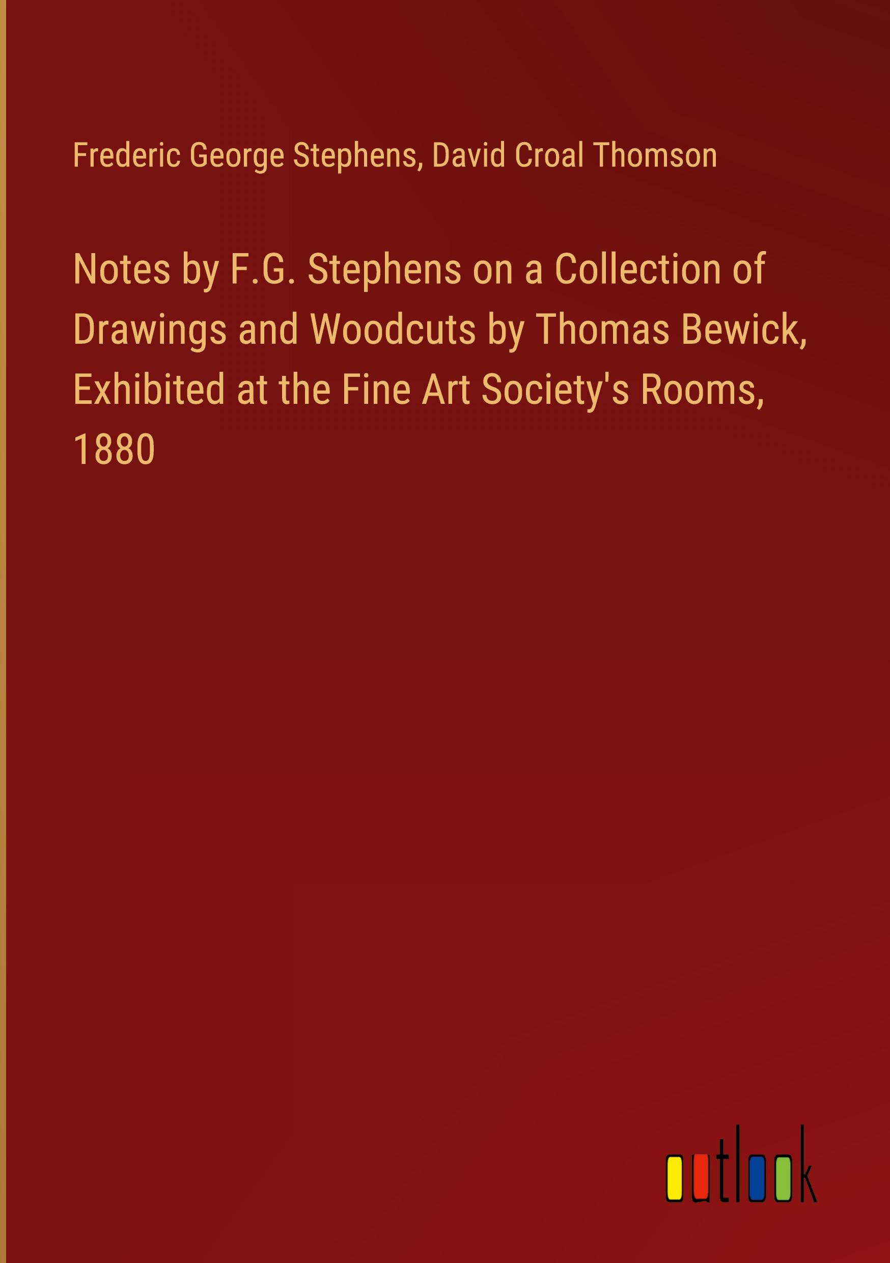 Notes by F.G. Stephens on a Collection of Drawings and Woodcuts by Thomas Bewick, Exhibited at the Fine Art Society's Rooms, 1880