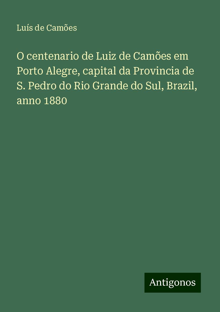 O centenario de Luiz de Camões em Porto Alegre, capital da Provincia de S. Pedro do Rio Grande do Sul, Brazil, anno 1880