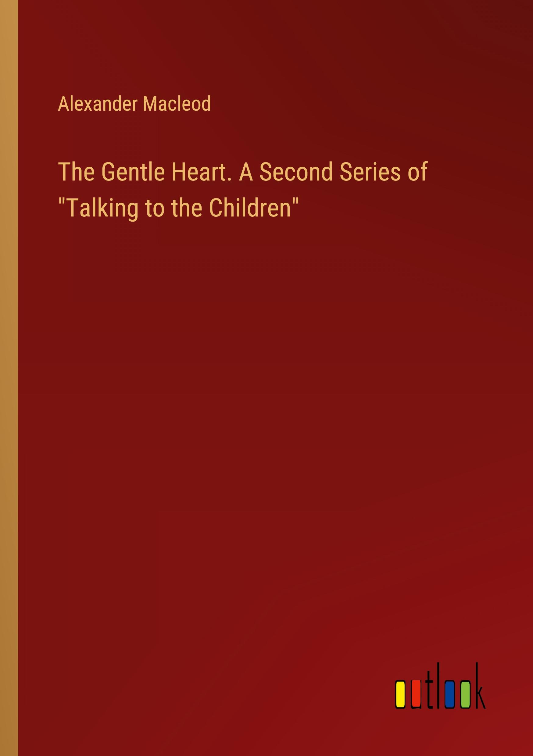 The Gentle Heart. A Second Series of "Talking to the Children"