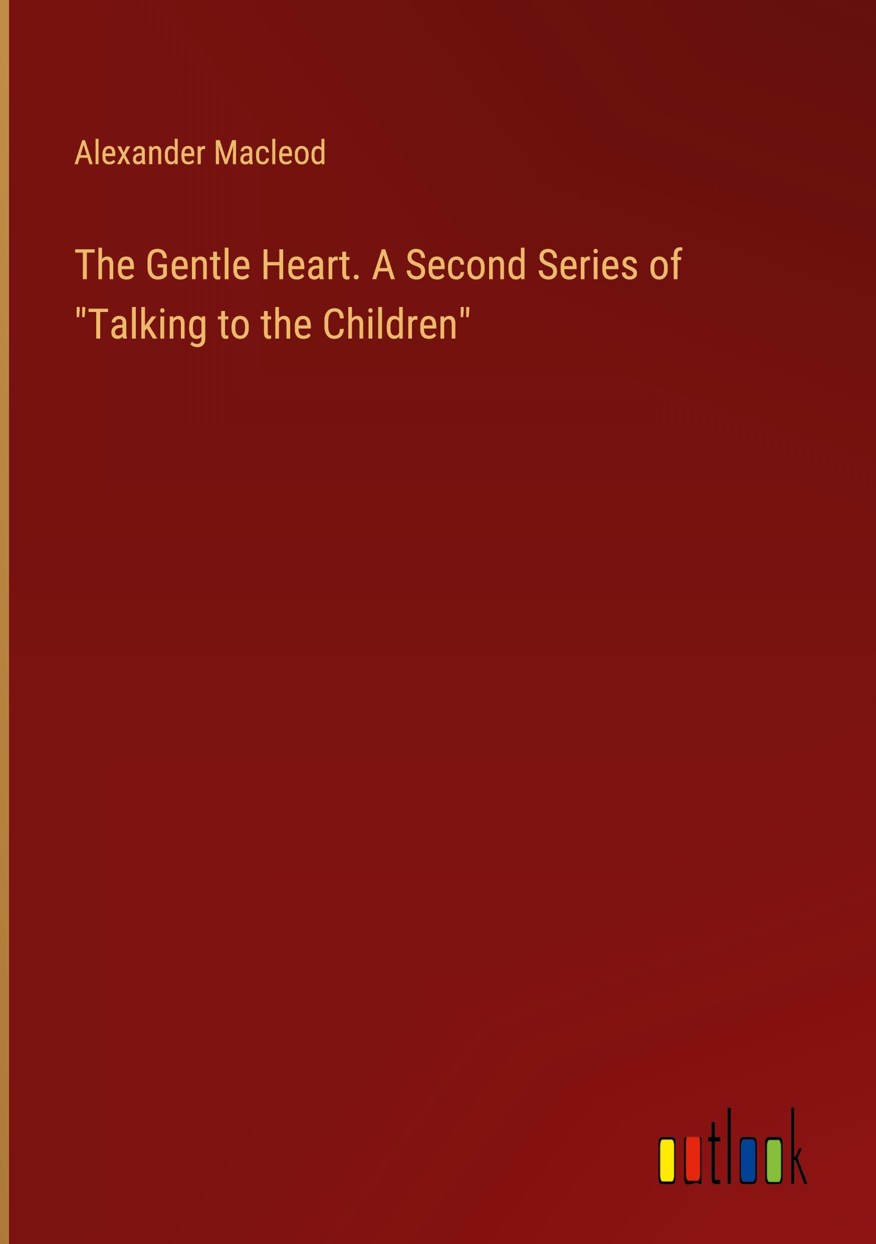 The Gentle Heart. A Second Series of "Talking to the Children"