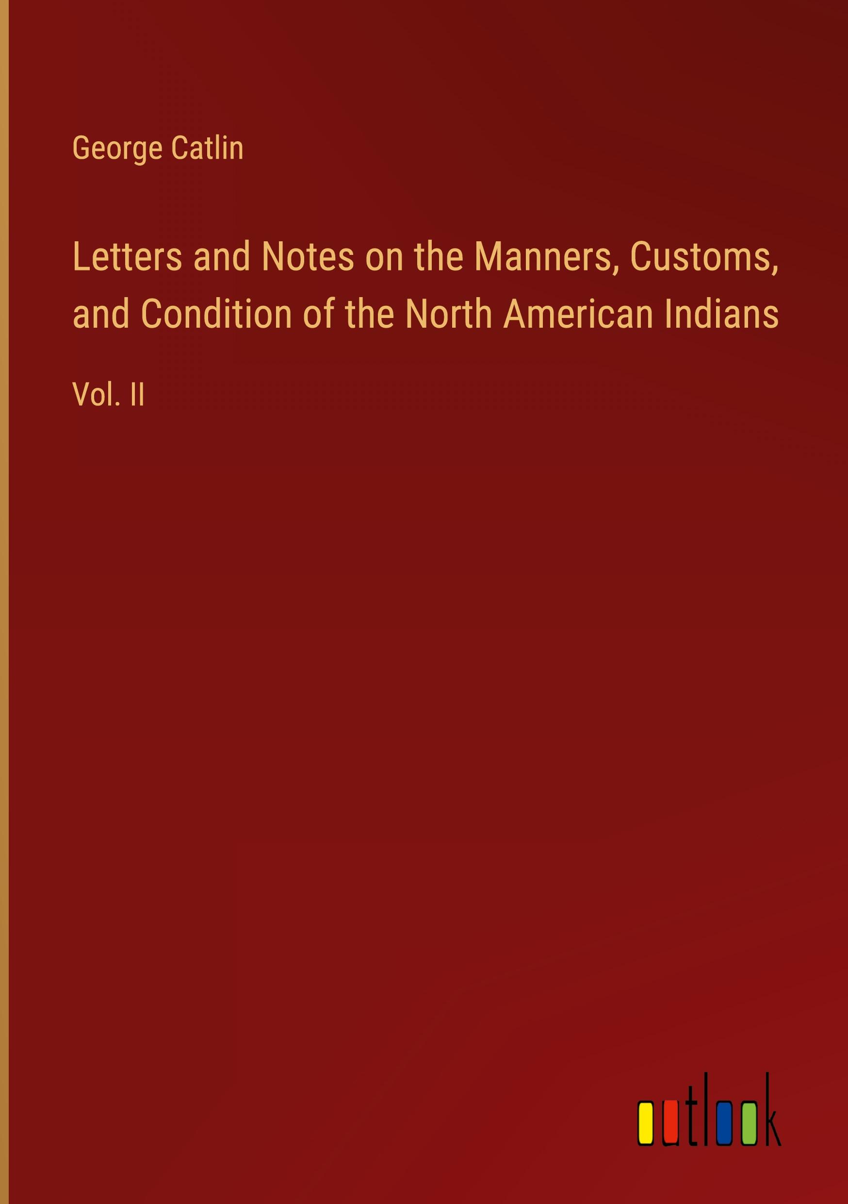 Letters and Notes on the Manners, Customs, and Condition of the North American Indians