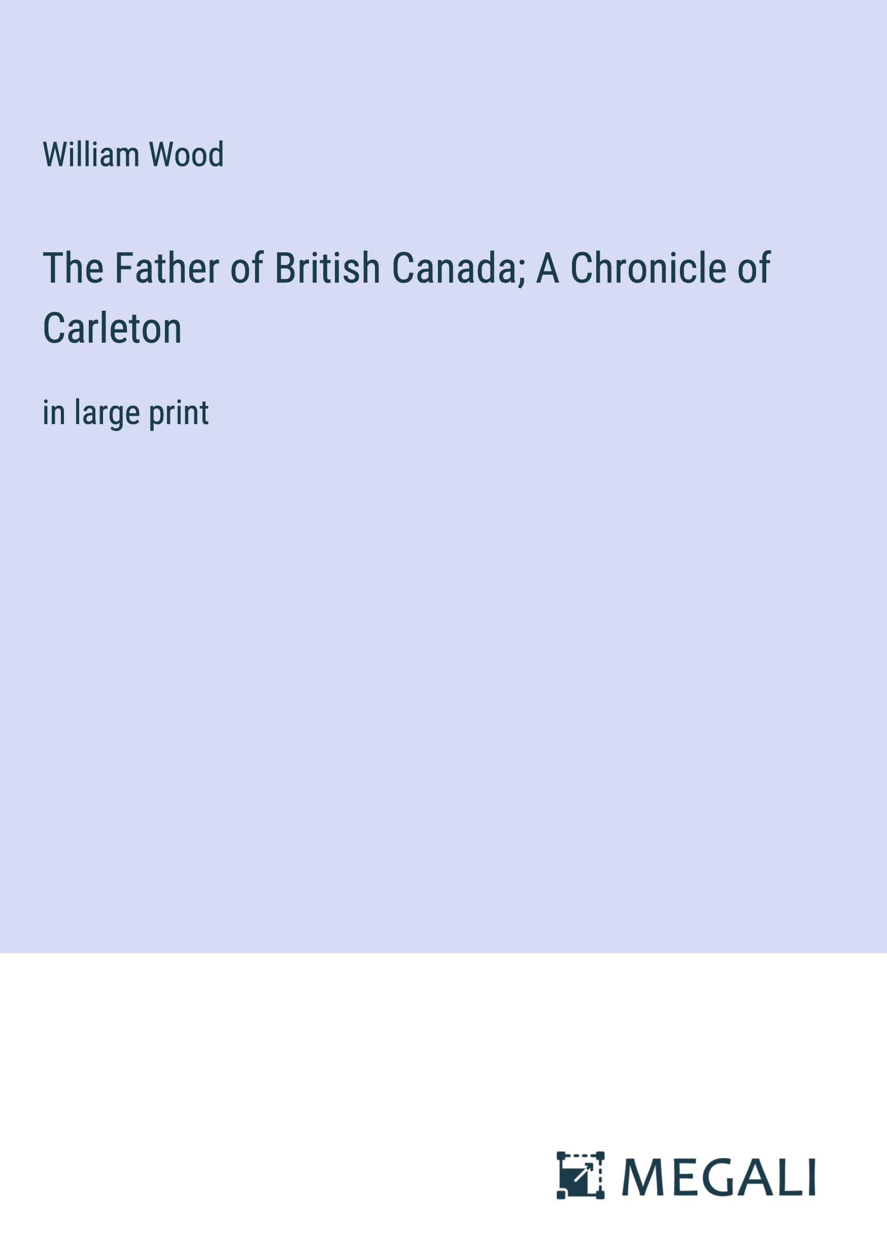 The Father of British Canada; A Chronicle of Carleton