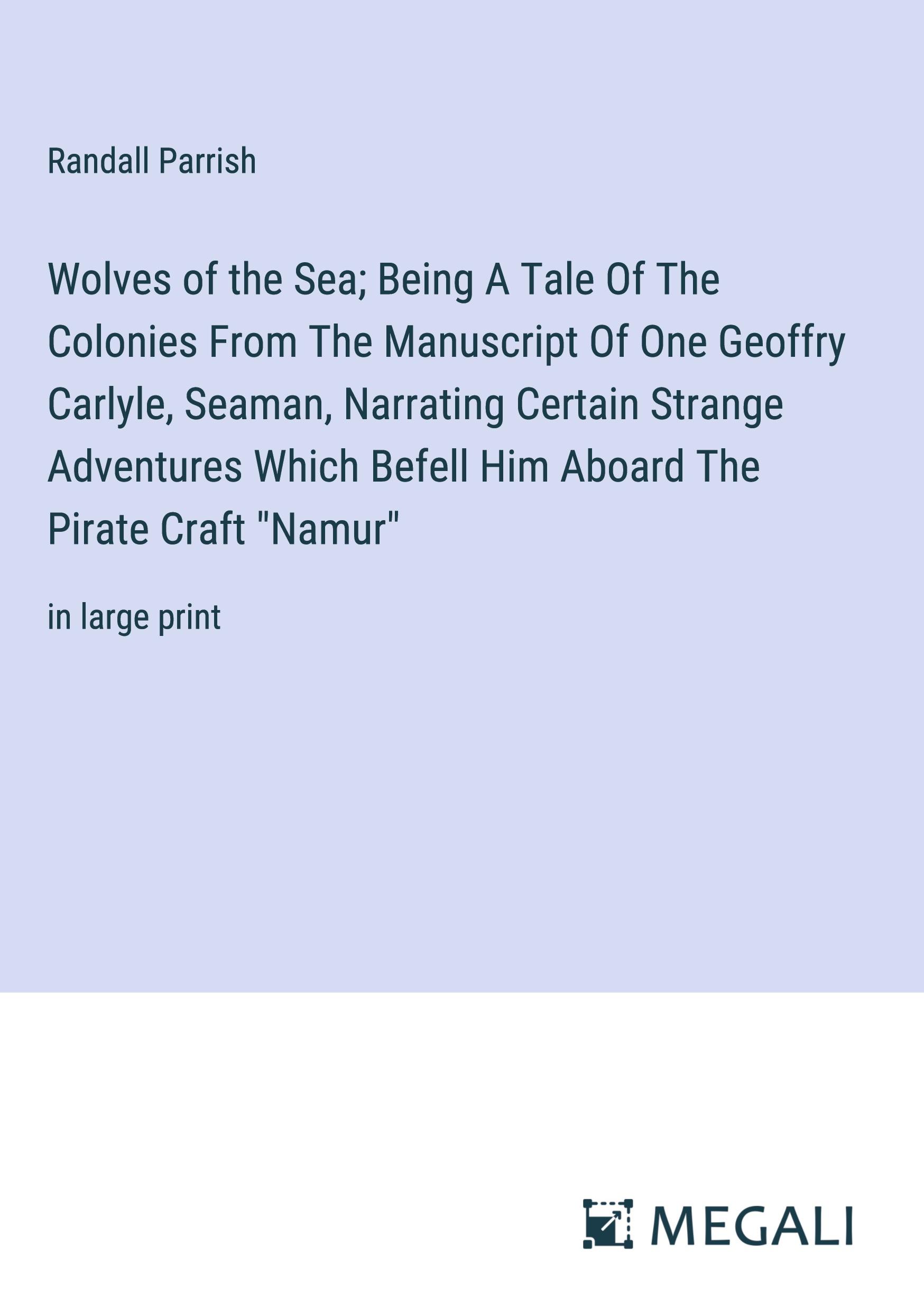 Wolves of the Sea; Being A Tale Of The Colonies From The Manuscript Of One Geoffry Carlyle, Seaman, Narrating Certain Strange Adventures Which Befell Him Aboard The Pirate Craft "Namur"