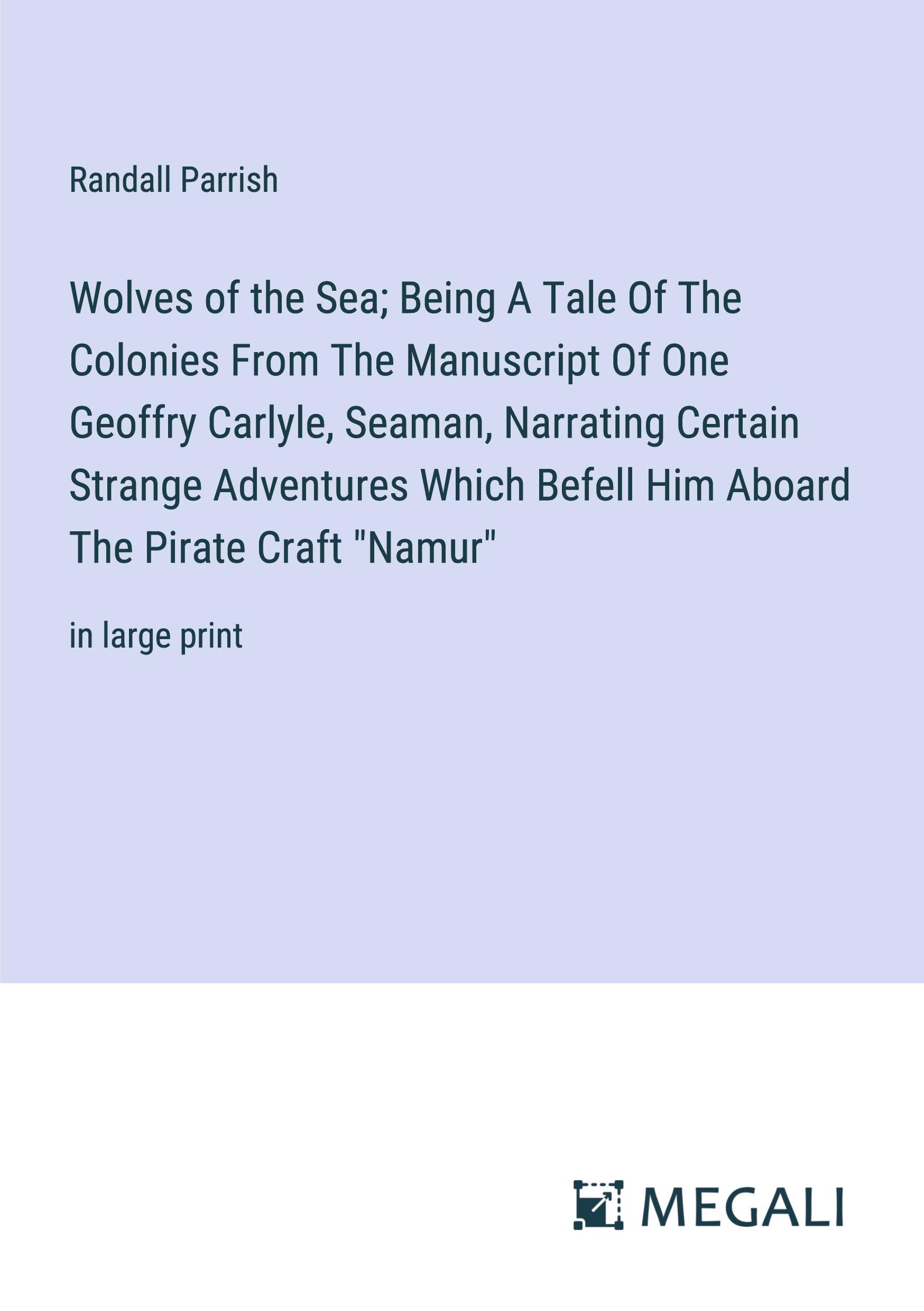 Wolves of the Sea; Being A Tale Of The Colonies From The Manuscript Of One Geoffry Carlyle, Seaman, Narrating Certain Strange Adventures Which Befell Him Aboard The Pirate Craft "Namur"