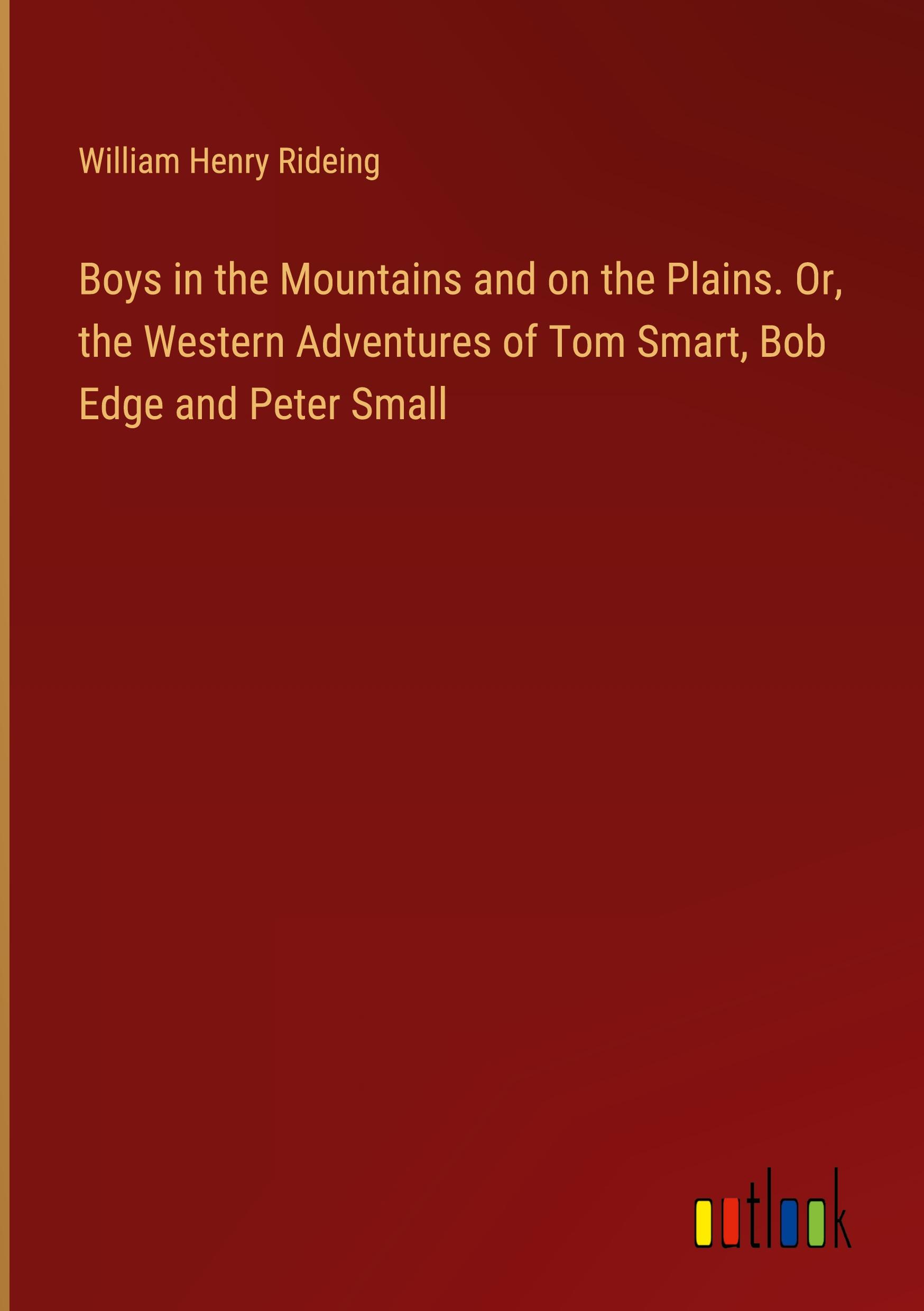 Boys in the Mountains and on the Plains. Or, the Western Adventures of Tom Smart, Bob Edge and Peter Small