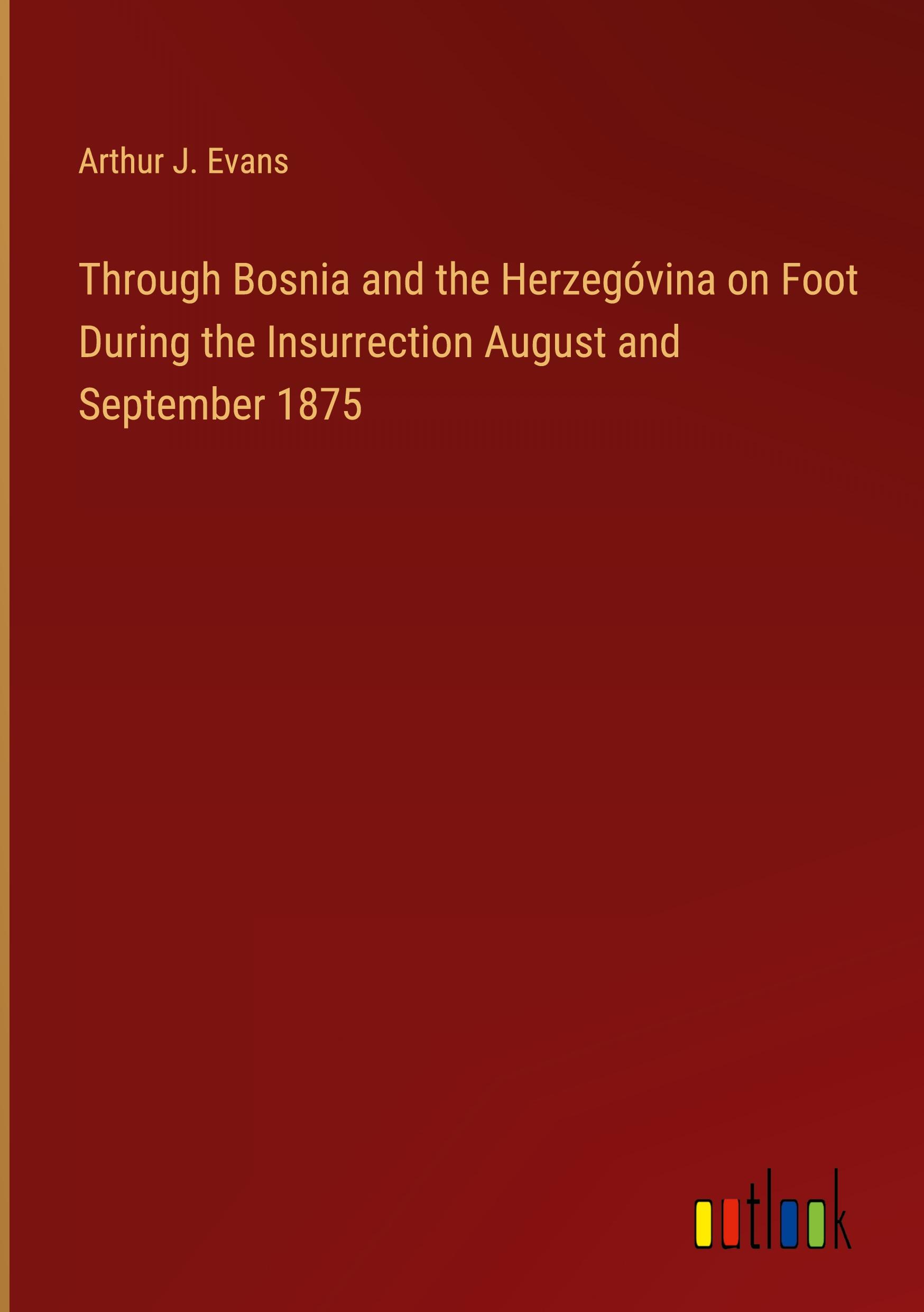 Through Bosnia and the Herzegóvina on Foot During the Insurrection August and September 1875