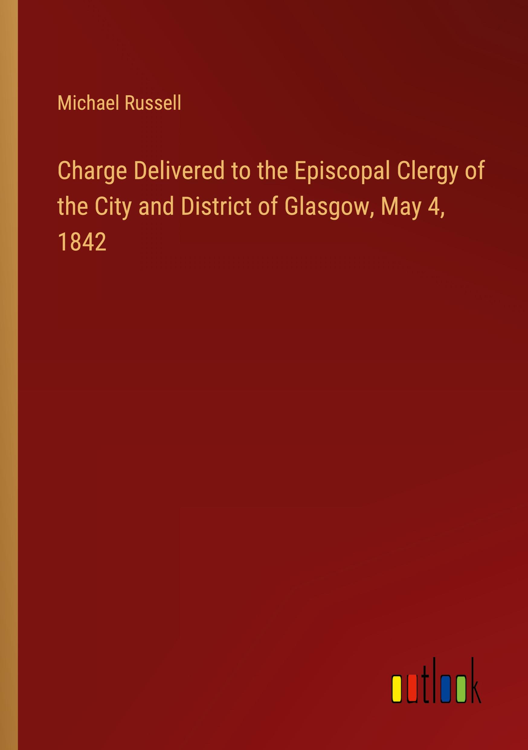 Charge Delivered to the Episcopal Clergy of the City and District of Glasgow, May 4, 1842