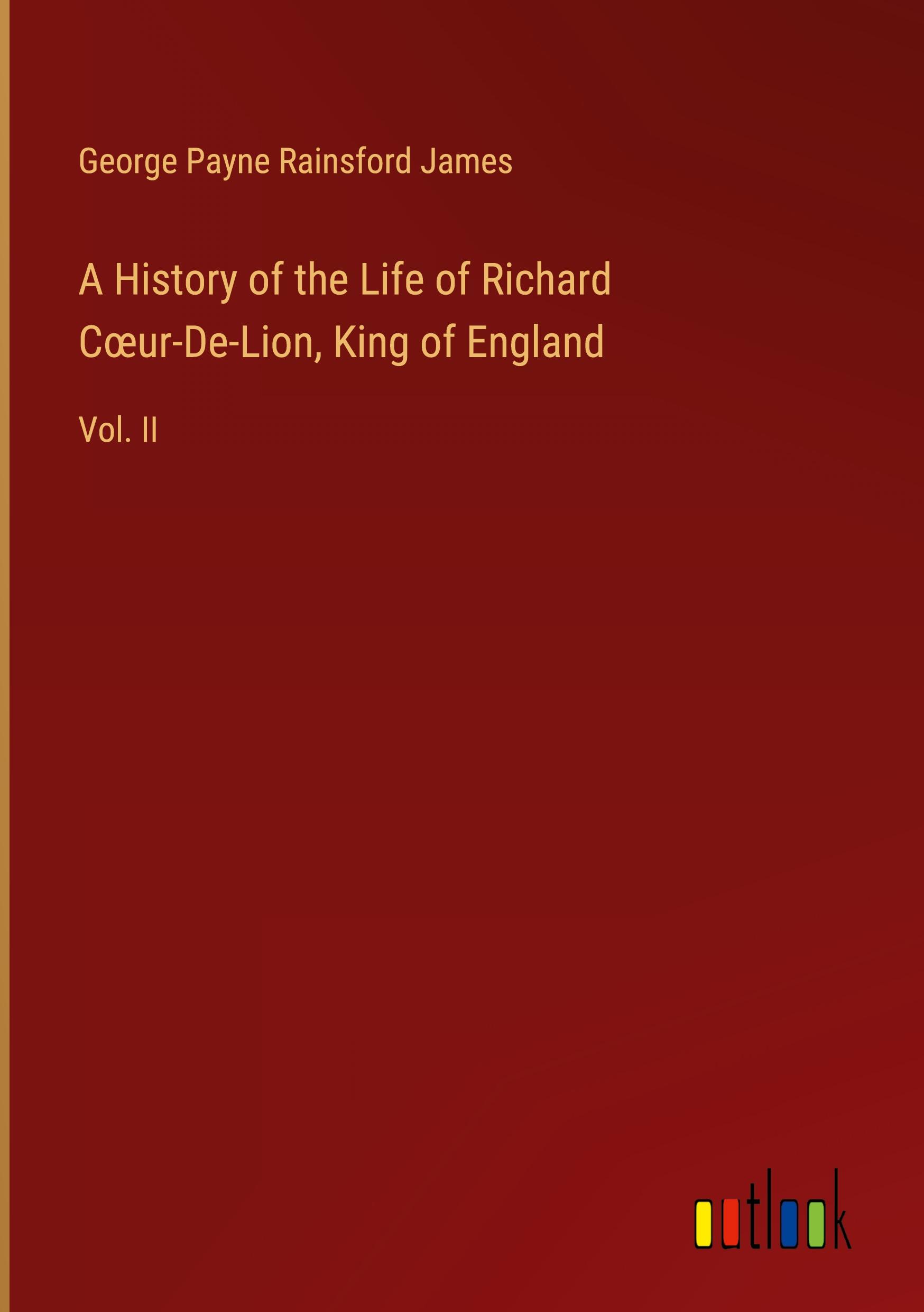 A History of the Life of Richard C¿ur-De-Lion, King of England